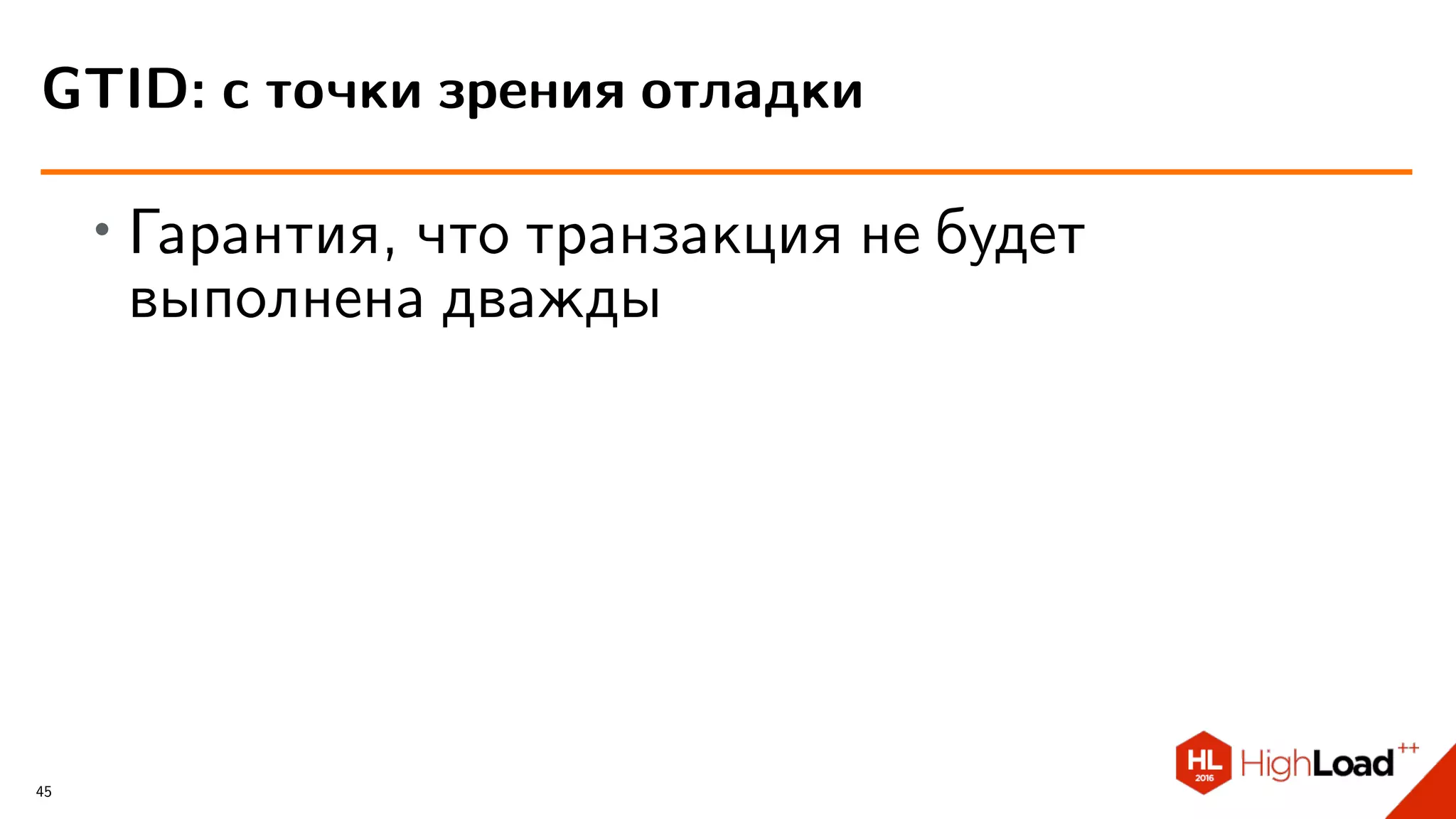 ∙ Гарантия, что транзакция не будет
выполнена дважды
GTID: с точки зрения отладки
45
 