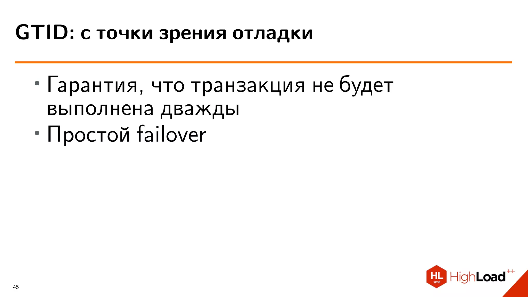 ∙ Гарантия, что транзакция не будет
выполнена дважды
∙
Простой failover
GTID: с точки зрения отладки
45
 