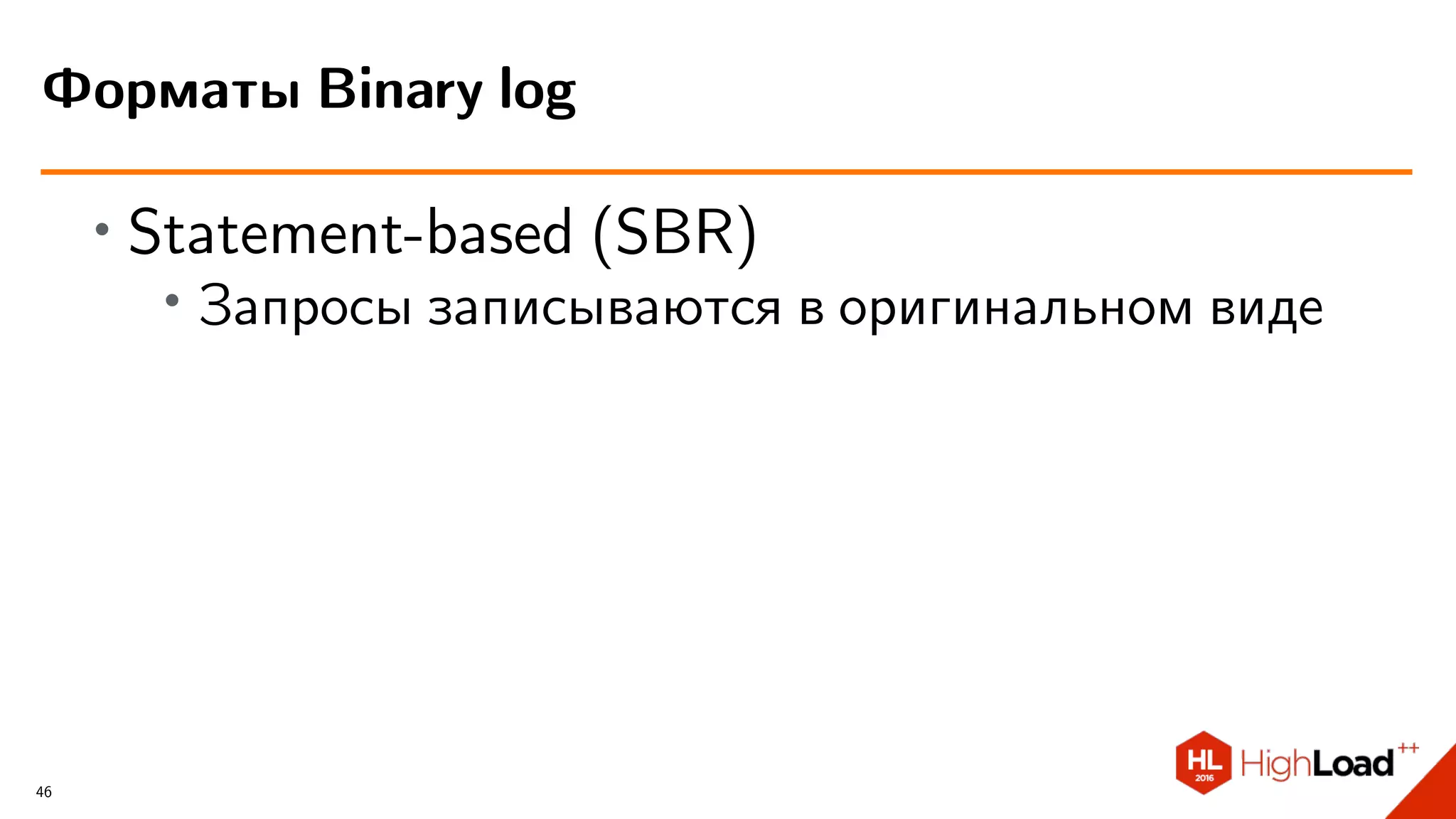 ∙ Statement-based (SBR)
∙ Запросы записываются в оригинальном виде
Форматы Binary log
46
 