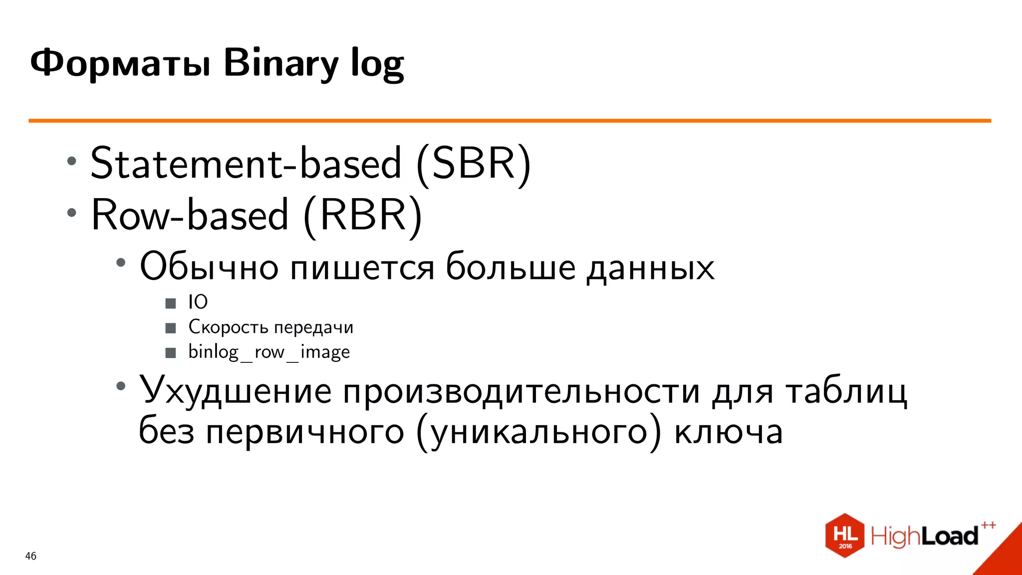 ∙ Statement-based (SBR)
∙ Row-based (RBR)
∙ Обычно пишется больше данных
IO
Скорость передачи
binlog_row_image
∙ Ухудшение производительности для таблиц
без первичного (уникального) ключа
Форматы Binary log
46
 