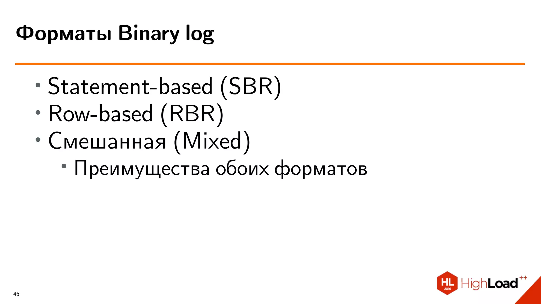 ∙ Statement-based (SBR)
∙ Row-based (RBR)
∙ Смешанная (Mixed)
∙
Преимущества обоих форматов
Форматы Binary log
46
 