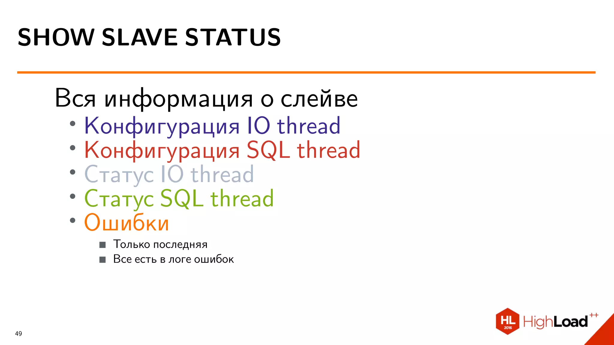 Вся информация о слейве
∙
Конфигурация IO thread
∙ Конфигурация SQL thread
∙ Статус IO thread
∙ Статус SQL thread
∙ Ошибки
Только последняя
Все есть в логе ошибок
SHOW SLAVE STATUS
49
 