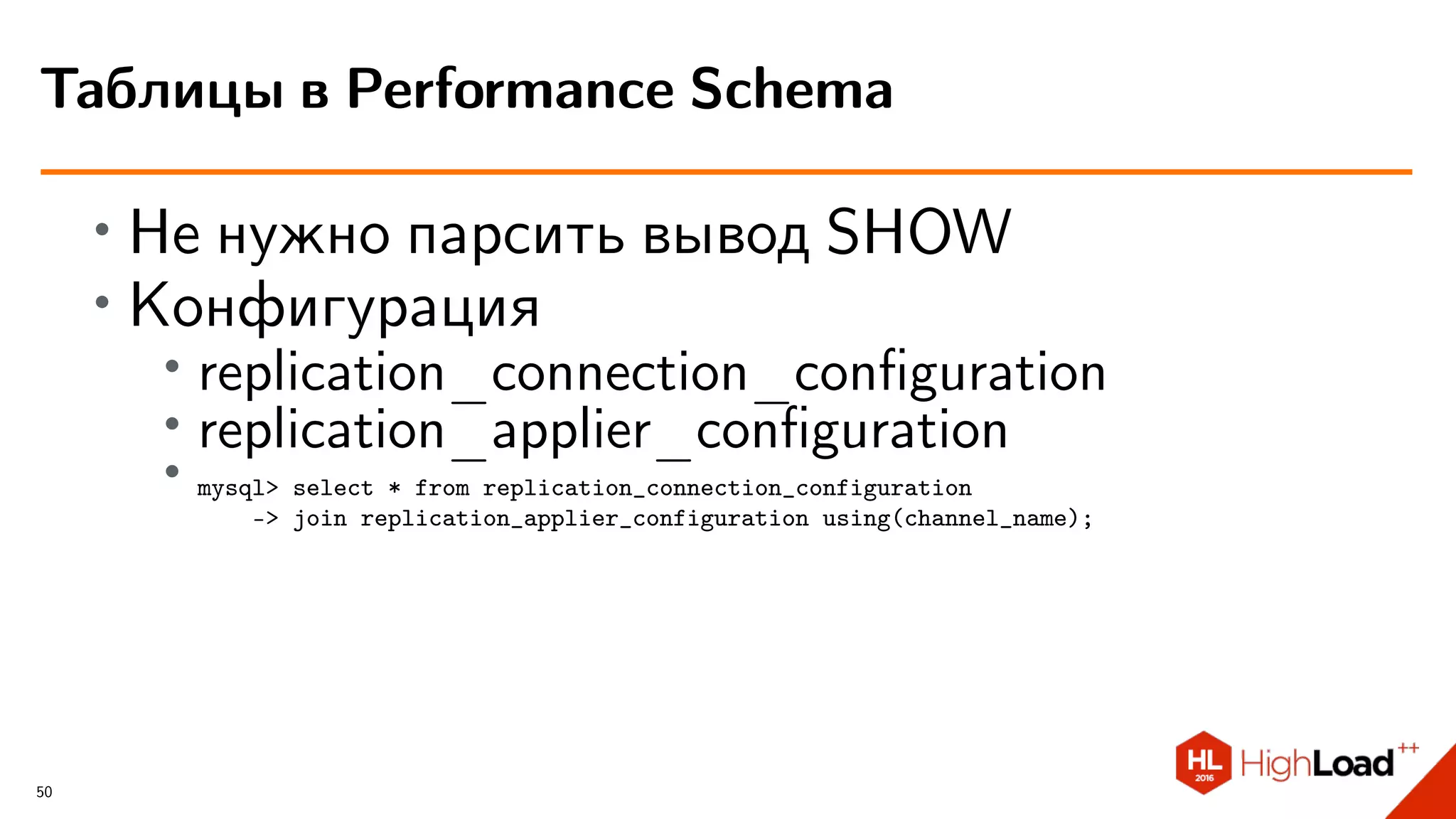 ∙ Не нужно парсить вывод SHOW
∙ Конфигурация
∙
replication_connection_conﬁguration
∙ replication_applier_conﬁguration
∙ mysql> select * from replication_connection_configuration
-> join replication_applier_configuration using(channel_name);
Таблицы в Performance Schema
50
 