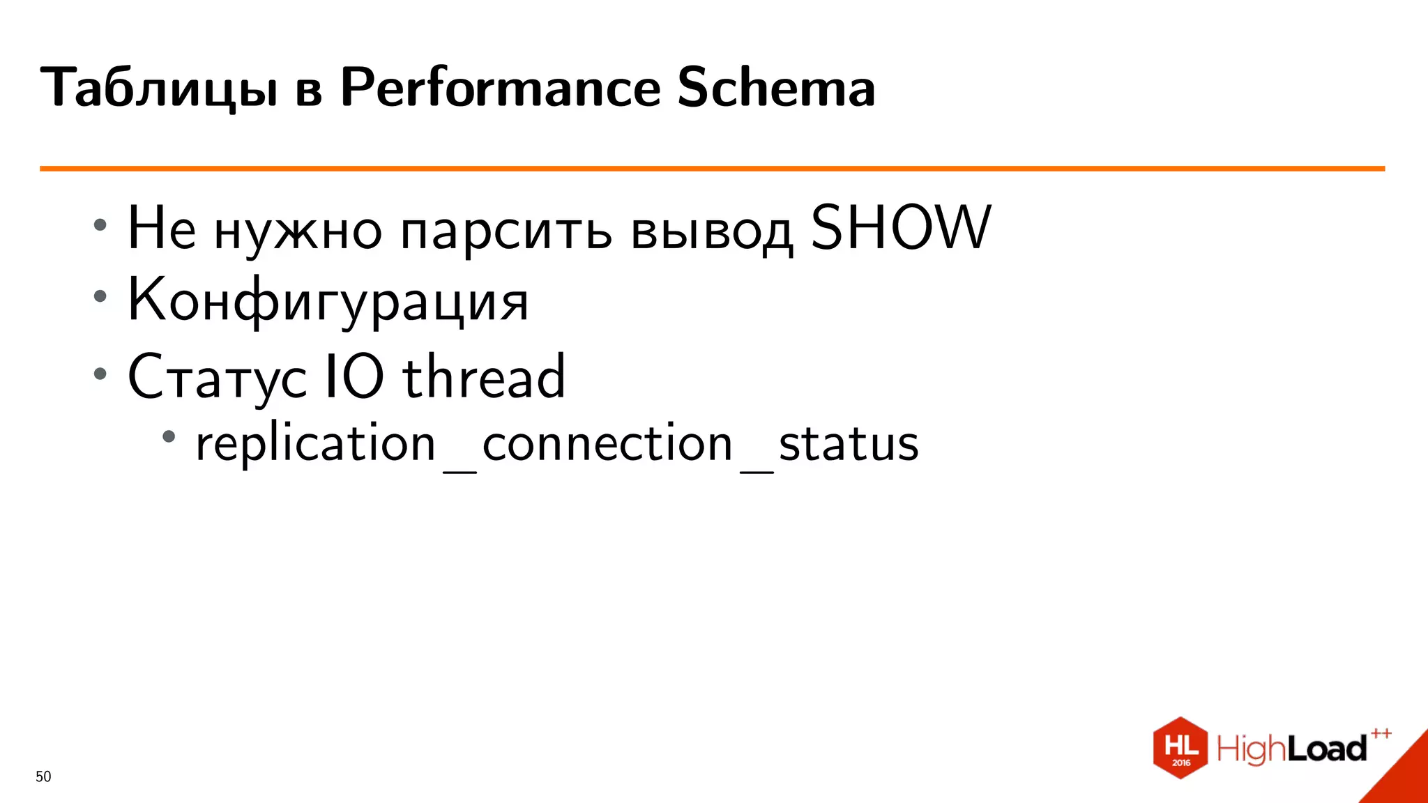 ∙ Не нужно парсить вывод SHOW
∙ Конфигурация
∙ Статус IO thread
∙ replication_connection_status
Таблицы в Performance Schema
50
 