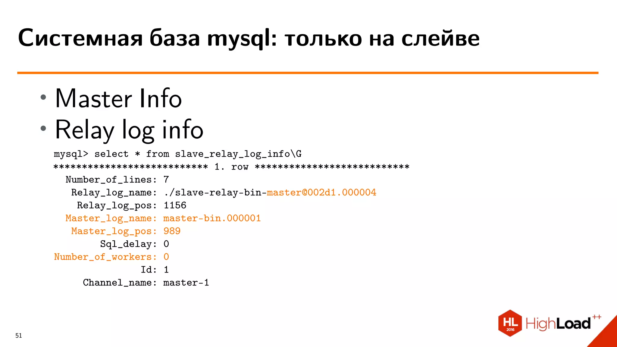 ∙ Master Info
∙ Relay log info
mysql> select * from slave_relay_log_infoG
*************************** 1. row ***************************
Number_of_lines: 7
Relay_log_name: ./slave-relay-bin-master@002d1.000004
Relay_log_pos: 1156
Master_log_name: master-bin.000001
Master_log_pos: 989
Sql_delay: 0
Number_of_workers: 0
Id: 1
Channel_name: master-1
Системная база mysql: только на слейве
51
 