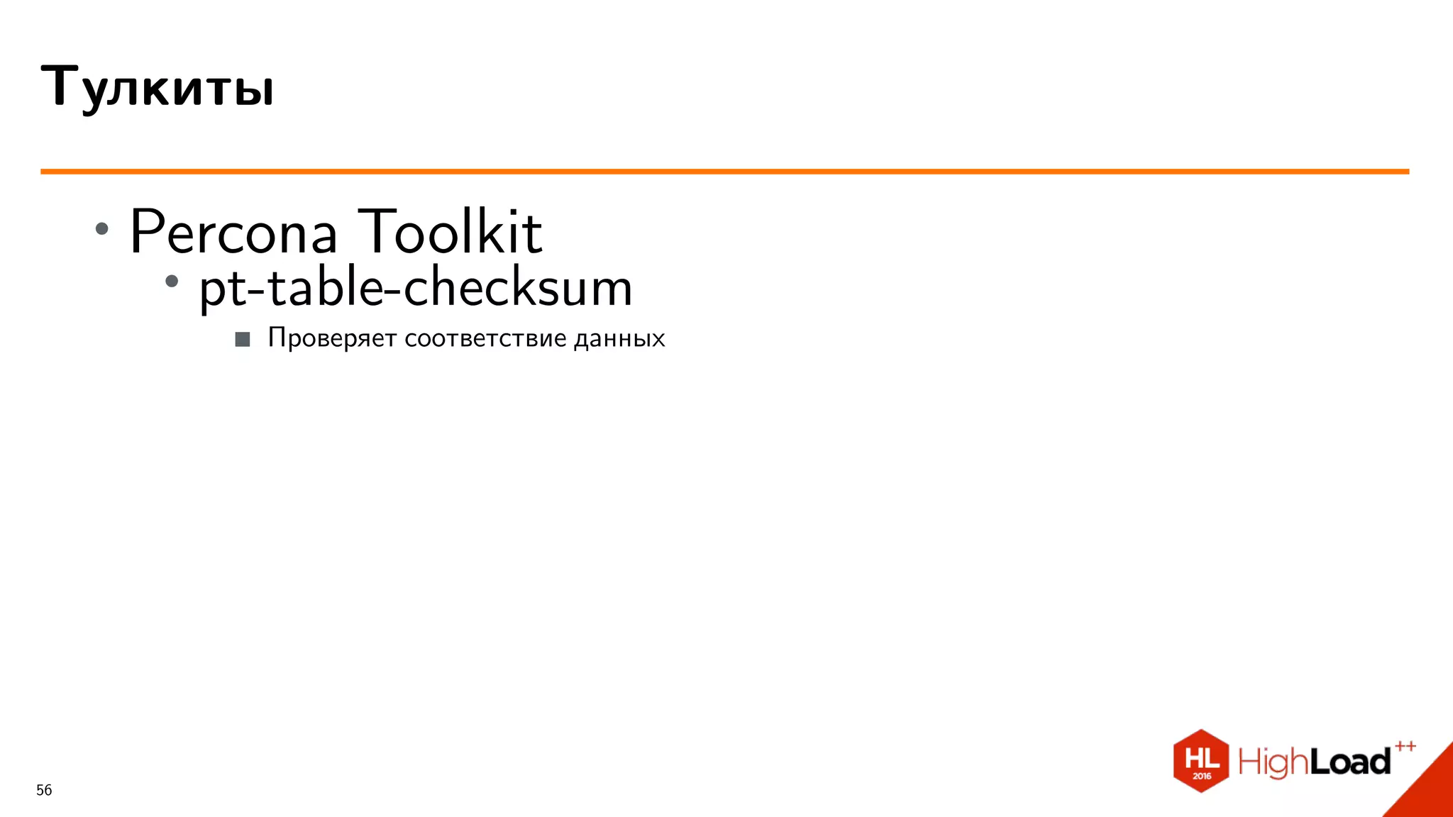 ∙ Percona Toolkit
∙ pt-table-checksum
Проверяет соответствие данных
Тулкиты
56
 