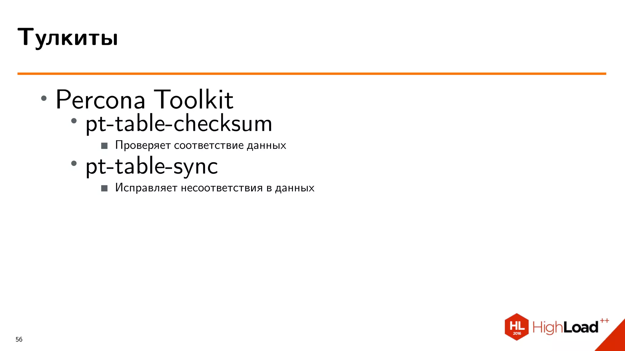 ∙ Percona Toolkit
∙ pt-table-checksum
Проверяет соответствие данных
∙ pt-table-sync
Исправляет несоответствия в данных
Тулкиты
56
 