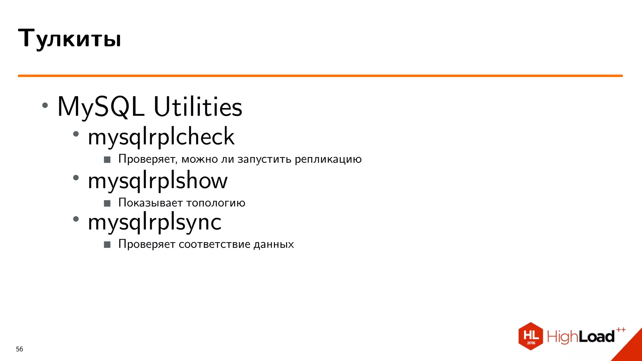 ∙ MySQL Utilities
∙ mysqlrplcheck
Проверяет, можно ли запустить репликацию
∙ mysqlrplshow
Показывает топологию
∙ mysqlrplsync
Проверяет соответствие данных
Тулкиты
56
 