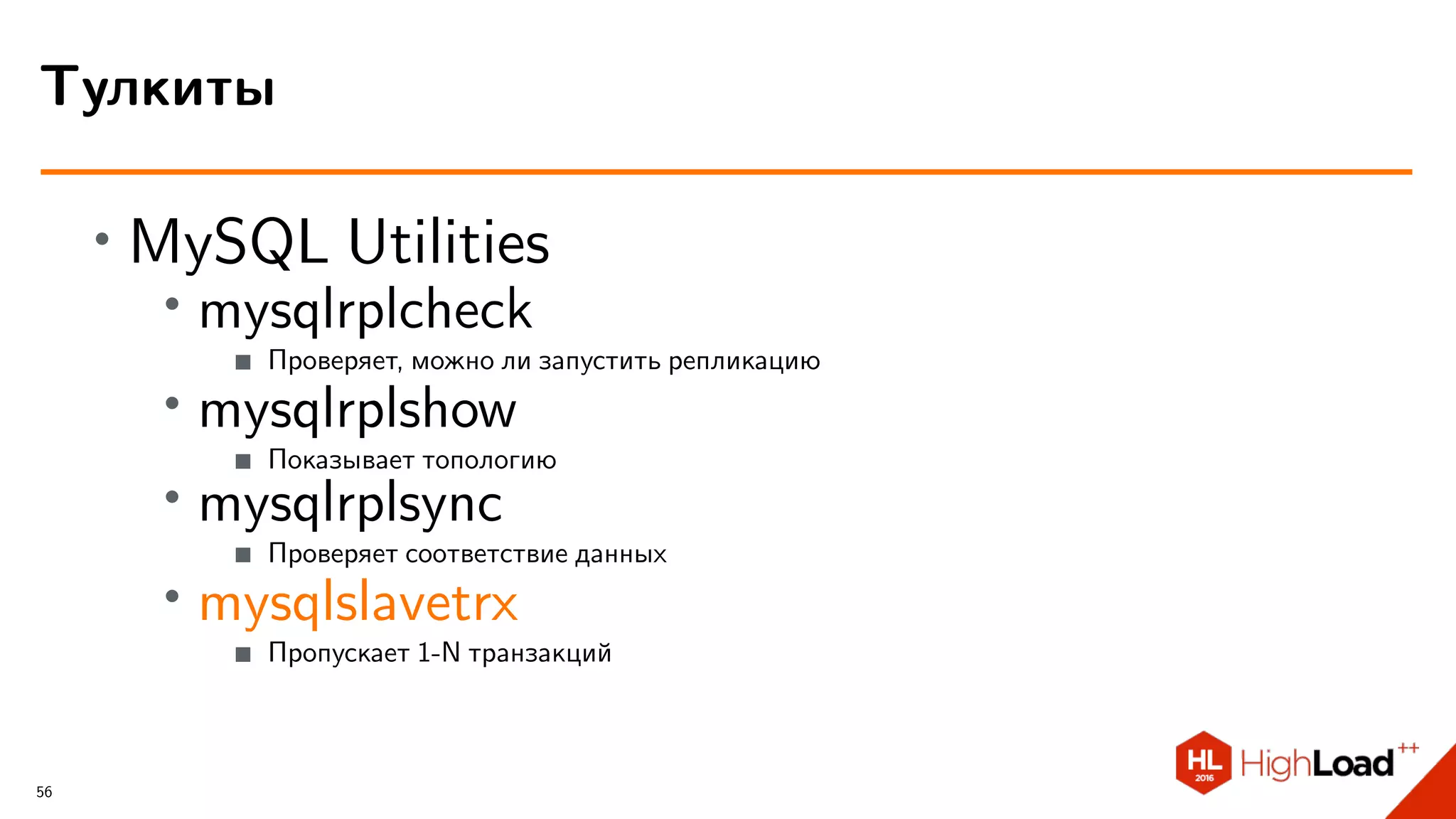∙ MySQL Utilities
∙ mysqlrplcheck
Проверяет, можно ли запустить репликацию
∙ mysqlrplshow
Показывает топологию
∙ mysqlrplsync
Проверяет соответствие данных
∙ mysqlslavetrx
Пропускает 1-N транзакций
Тулкиты
56
 