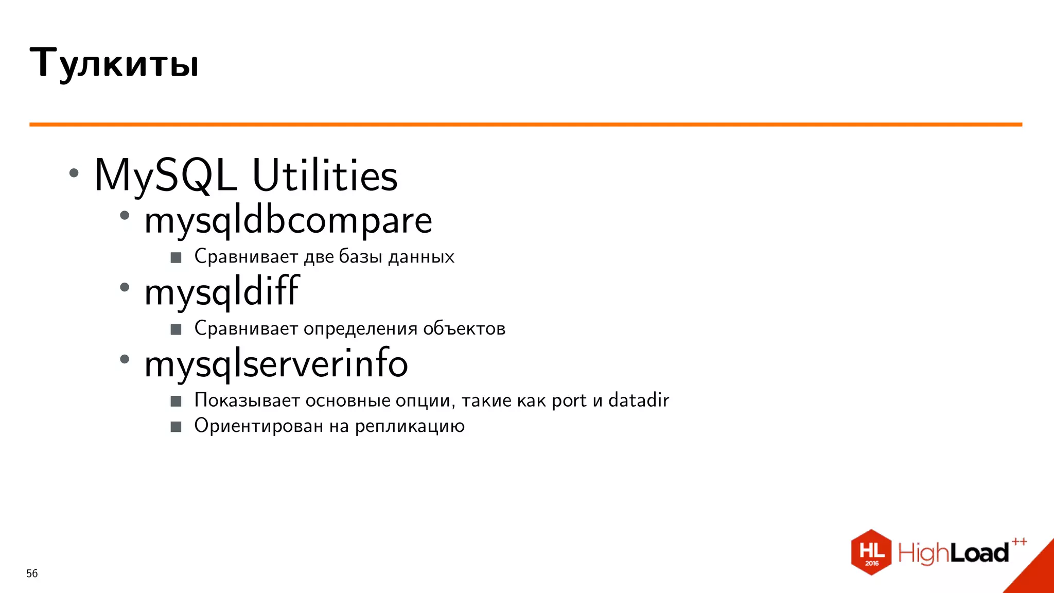 ∙ MySQL Utilities
∙
mysqldbcompare
Сравнивает две базы данных
∙
mysqldiﬀ
Сравнивает определения объектов
∙
mysqlserverinfo
Показывает основные опции, такие как port и datadir
Ориентирован на репликацию
Тулкиты
56
 