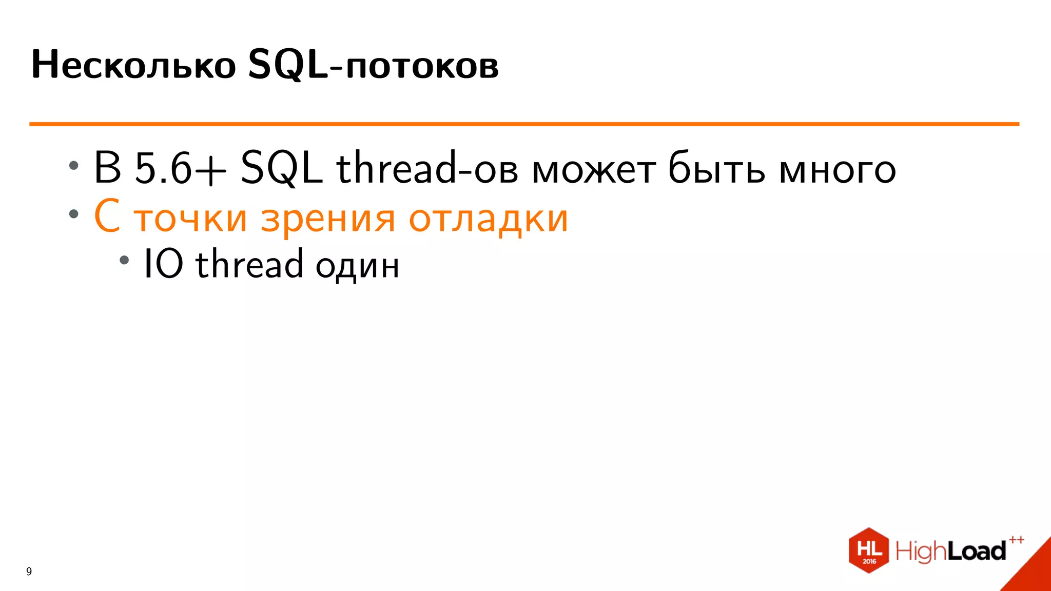 ∙ В 5.6+ SQL thread-ов может быть много
∙ С точки зрения отладки
∙ IO thread один
Несколько SQL-потоков
9
 