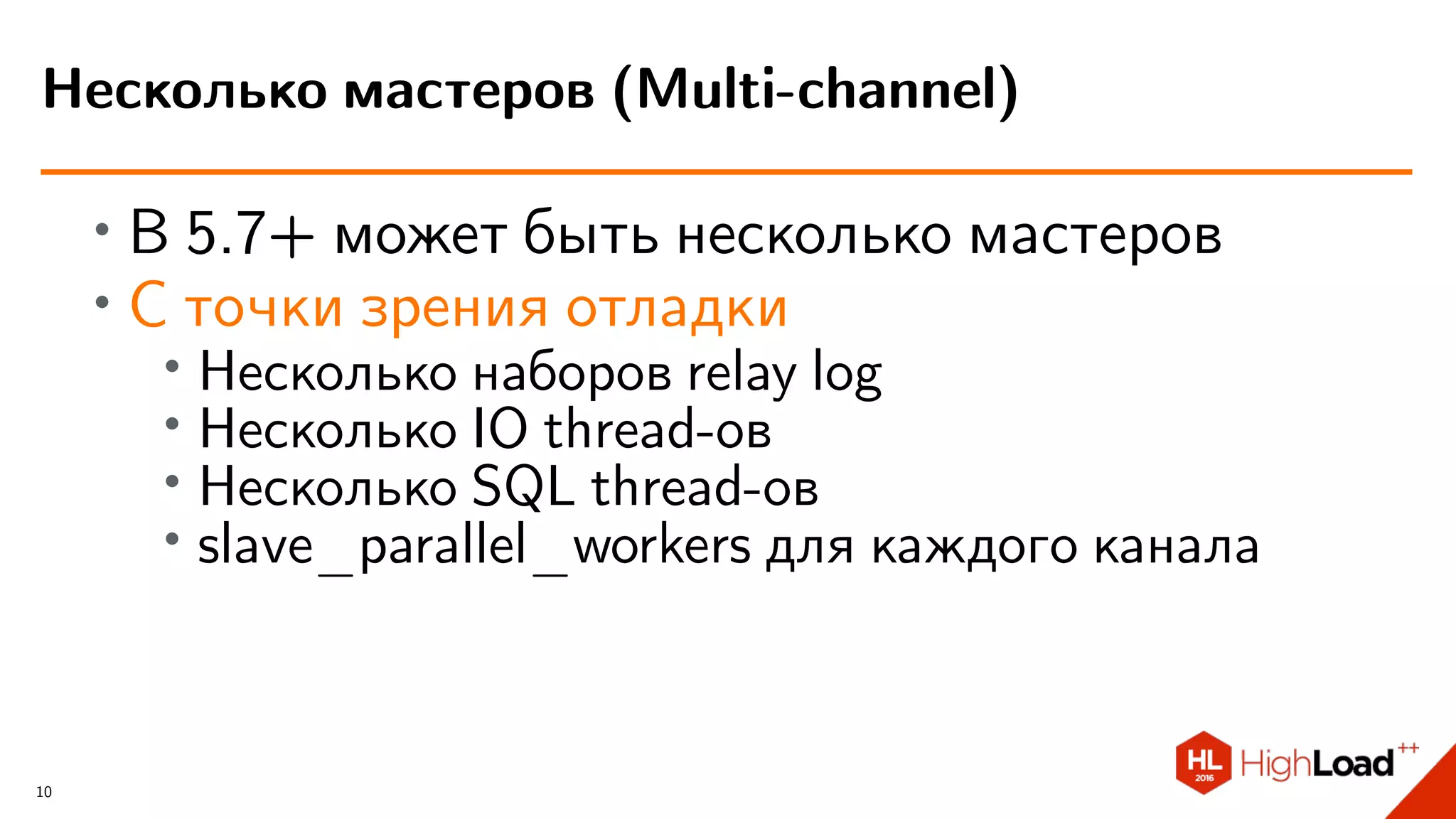 ∙ В 5.7+ может быть несколько мастеров
∙ С точки зрения отладки
∙
Несколько наборов relay log
∙ Несколько IO thread-ов
∙ Несколько SQL thread-ов
∙ slave_parallel_workers для каждого канала
Несколько мастеров (Multi-channel)
10
 