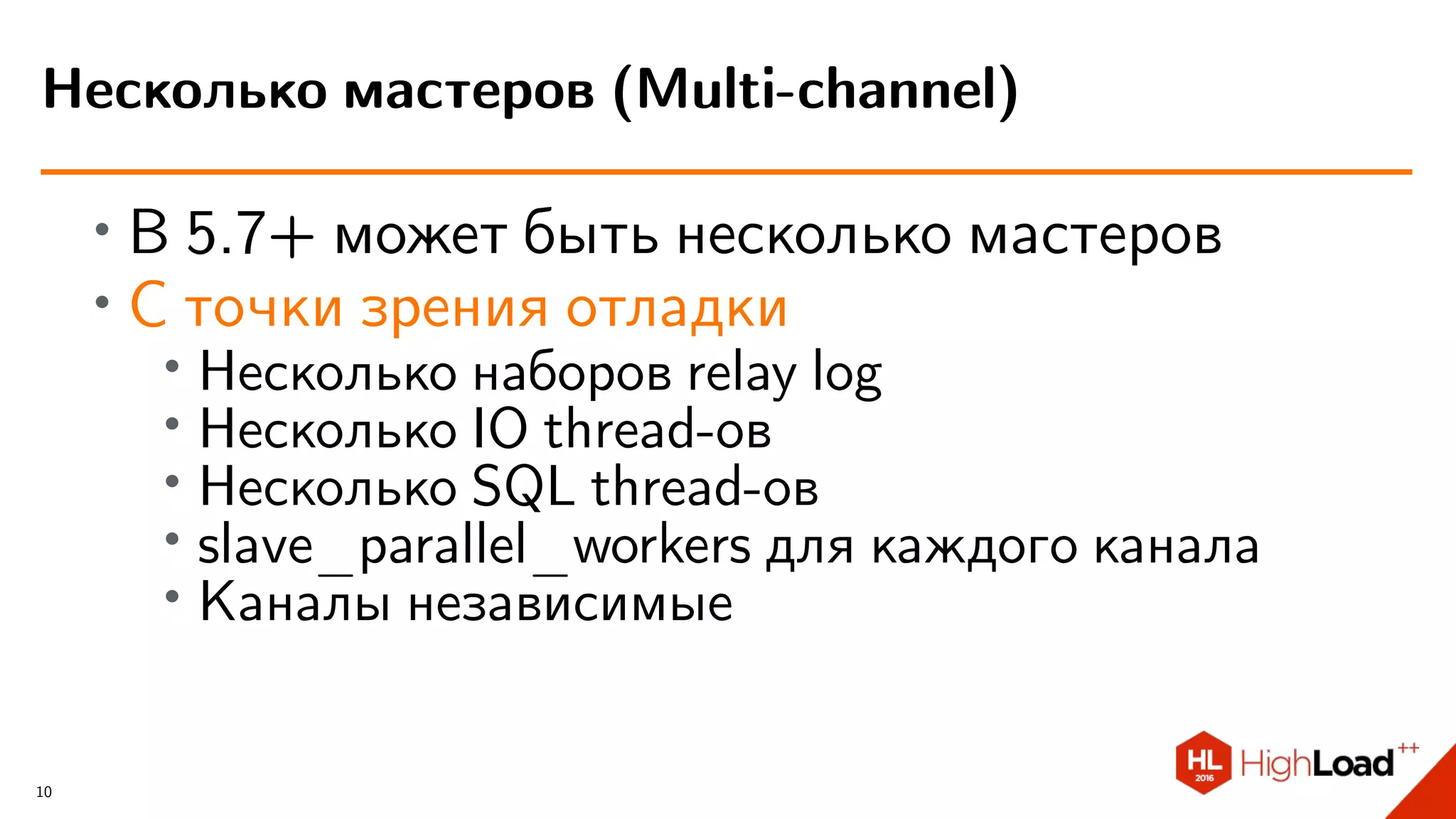 ∙ В 5.7+ может быть несколько мастеров
∙ С точки зрения отладки
∙
Несколько наборов relay log
∙ Несколько IO thread-ов
∙ Несколько SQL thread-ов
∙ slave_parallel_workers для каждого канала
∙
Каналы независимые
Несколько мастеров (Multi-channel)
10
 
