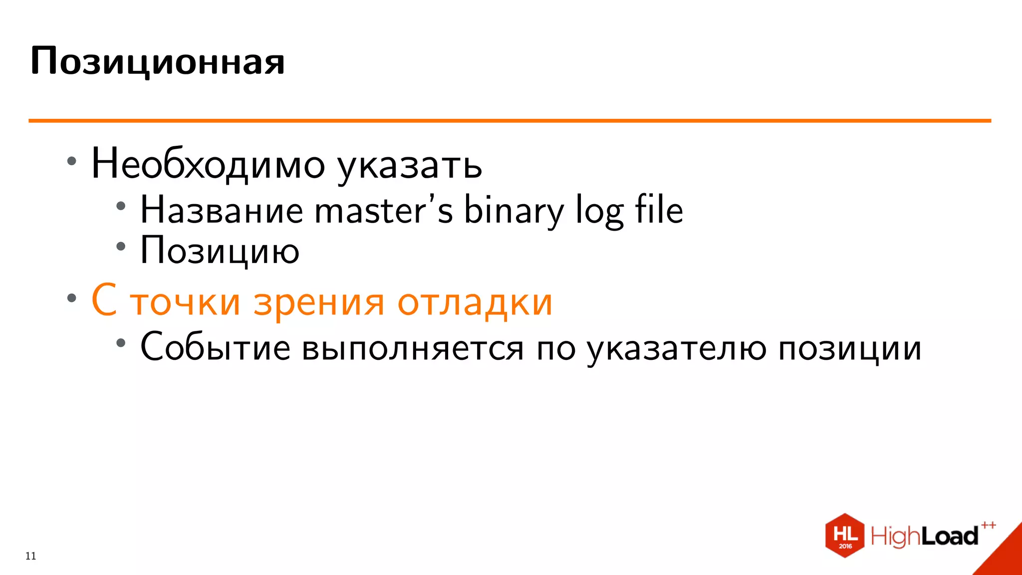 ∙ Необходимо указать
∙
Название master’s binary log ﬁle
∙ Позицию
∙ С точки зрения отладки
∙
Событие выполняется по указателю позиции
Позиционная
11
 
