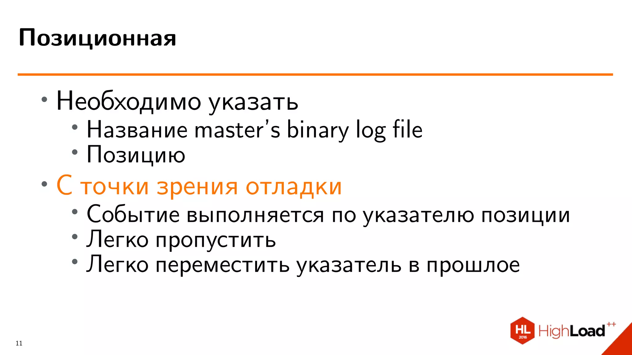 ∙ Необходимо указать
∙
Название master’s binary log ﬁle
∙ Позицию
∙ С точки зрения отладки
∙
Событие выполняется по указателю позиции
∙ Легко пропустить
∙ Легко переместить указатель в прошлое
Позиционная
11
 