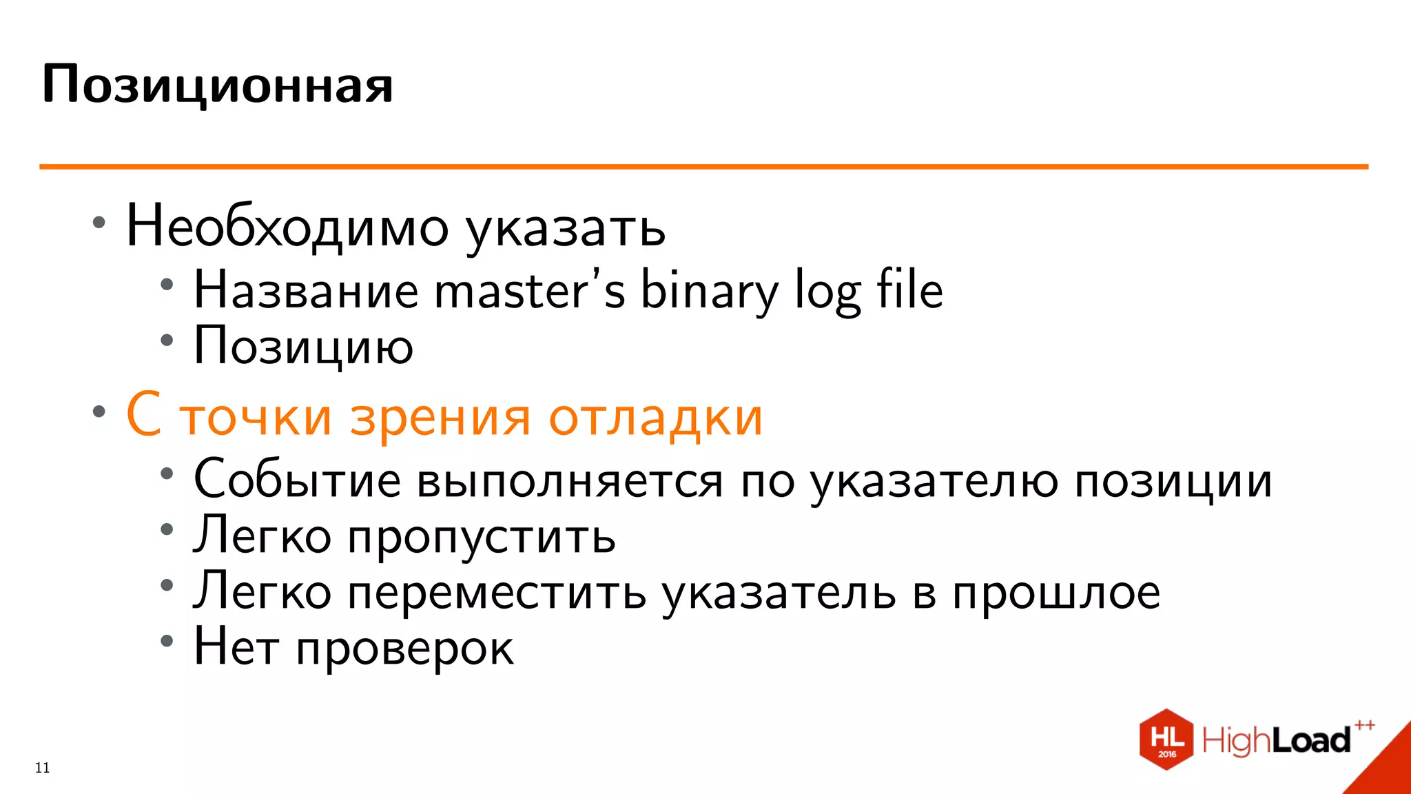∙ Необходимо указать
∙
Название master’s binary log ﬁle
∙ Позицию
∙ С точки зрения отладки
∙
Событие выполняется по указателю позиции
∙ Легко пропустить
∙ Легко переместить указатель в прошлое
∙ Нет проверок
Позиционная
11
 