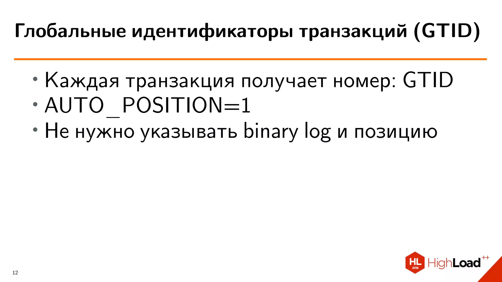 ∙ Каждая транзакция получает номер: GTID
∙ AUTO_POSITION=1
∙ Не нужно указывать binary log и позицию
Глобальные идентификаторы транзакций (GTID)
12
 