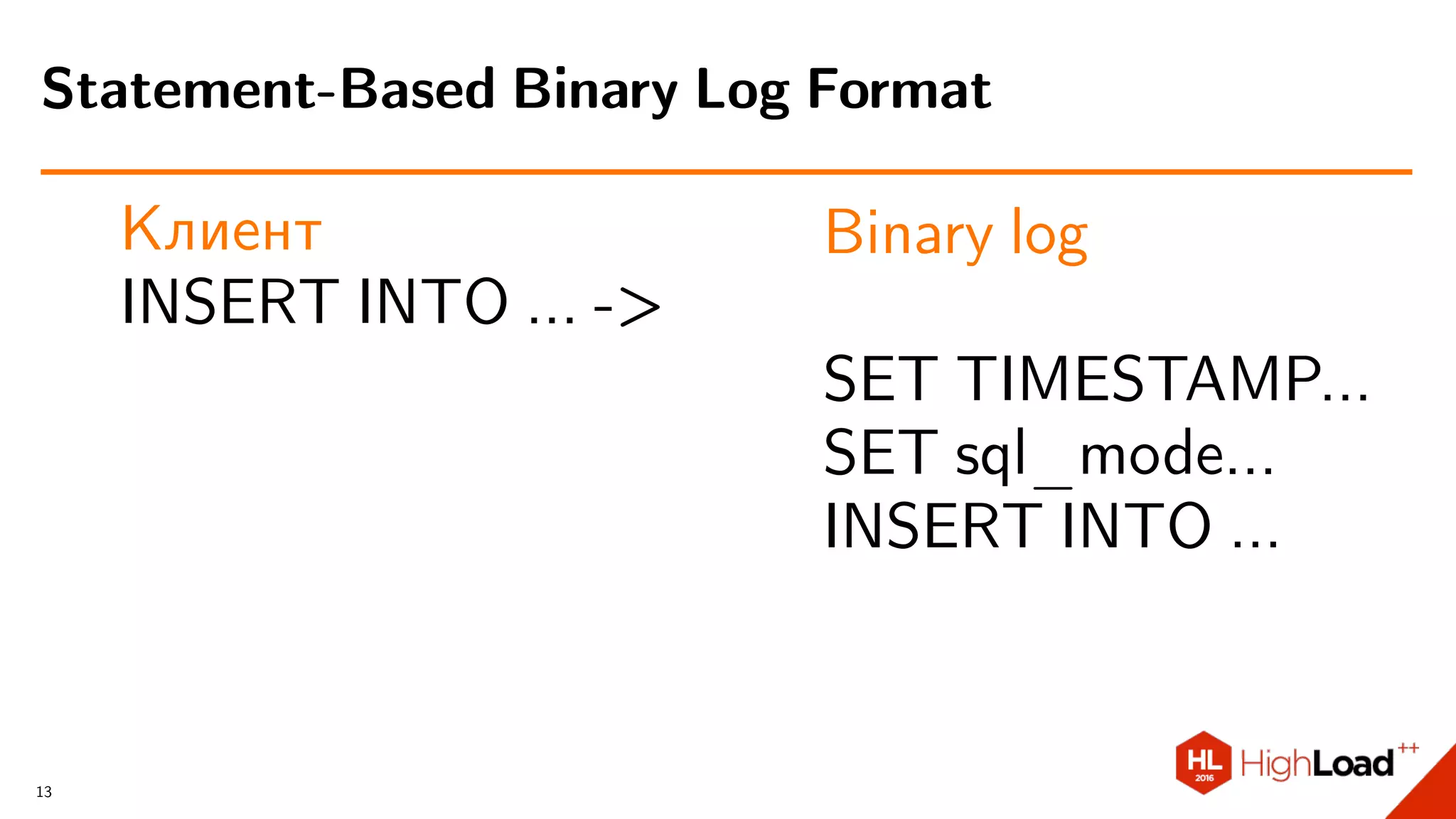 Клиент
INSERT INTO ... ->
Binary log
SET TIMESTAMP...
SET sql_mode...
INSERT INTO ...
Statement-Based Binary Log Format
13
 