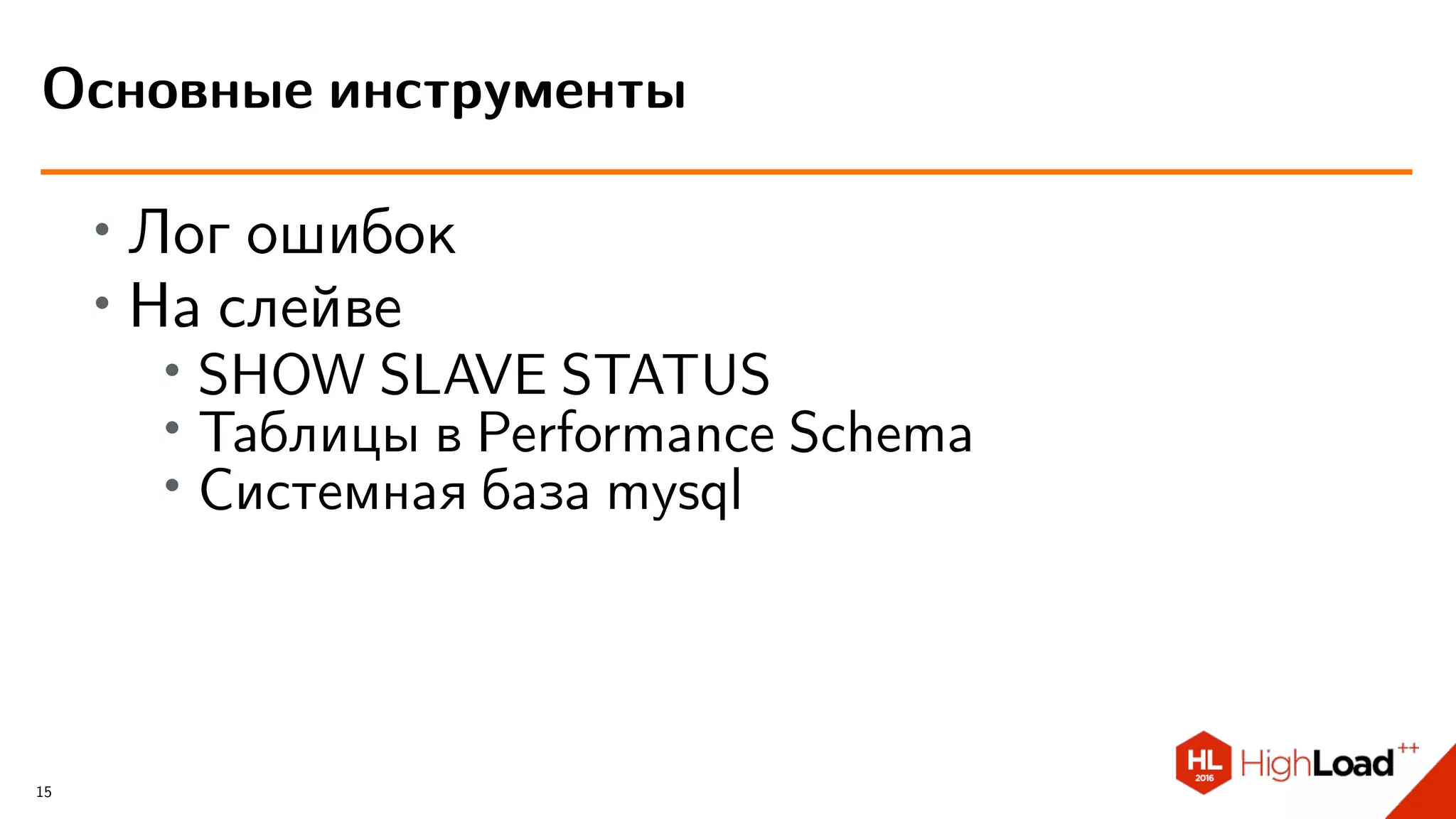 ∙ Лог ошибок
∙ На слейве
∙ SHOW SLAVE STATUS
∙
Таблицы в Performance Schema
∙ Системная база mysql
Основные инструменты
15
 