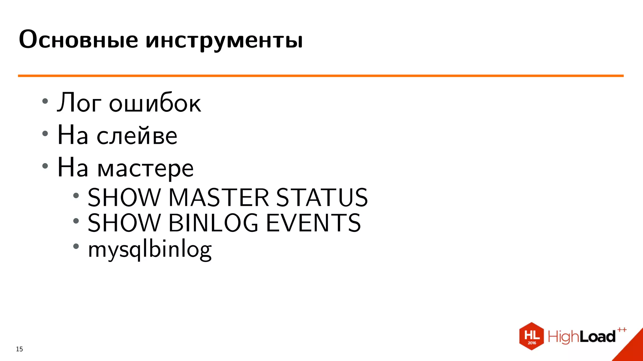 ∙ Лог ошибок
∙ На слейве
∙ На мастере
∙ SHOW MASTER STATUS
∙
SHOW BINLOG EVENTS
∙
mysqlbinlog
Основные инструменты
15
 