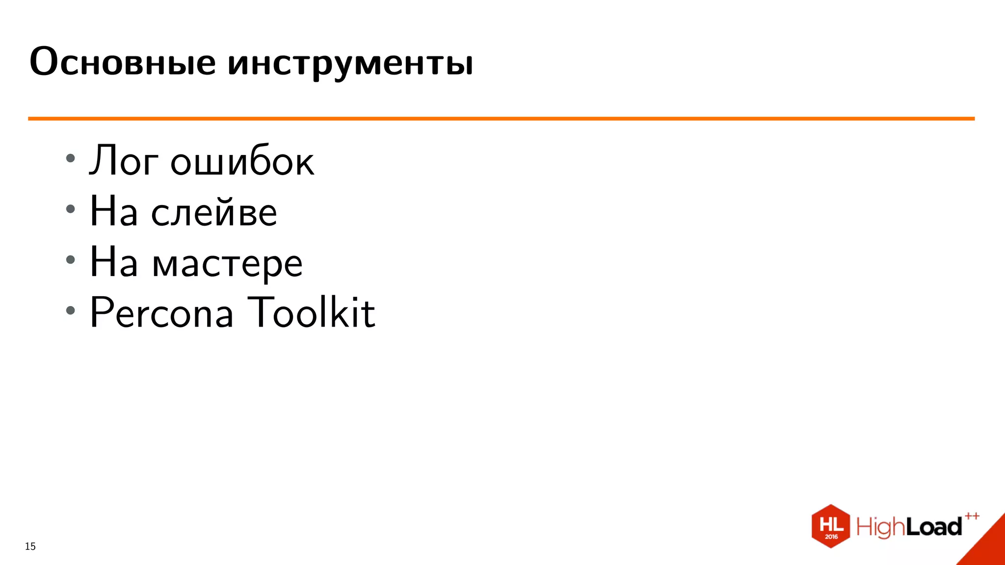 ∙ Лог ошибок
∙ На слейве
∙ На мастере
∙
Percona Toolkit
Основные инструменты
15
 