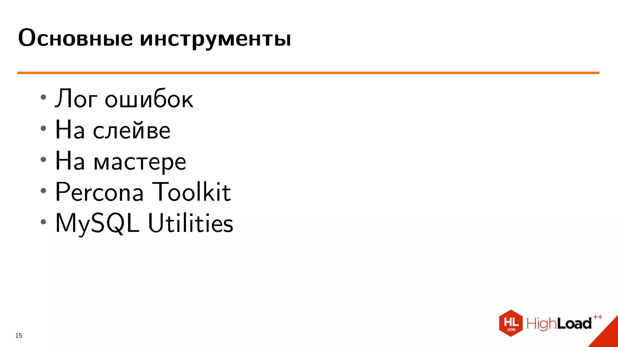 ∙ Лог ошибок
∙ На слейве
∙ На мастере
∙
Percona Toolkit
∙
MySQL Utilities
Основные инструменты
15
 