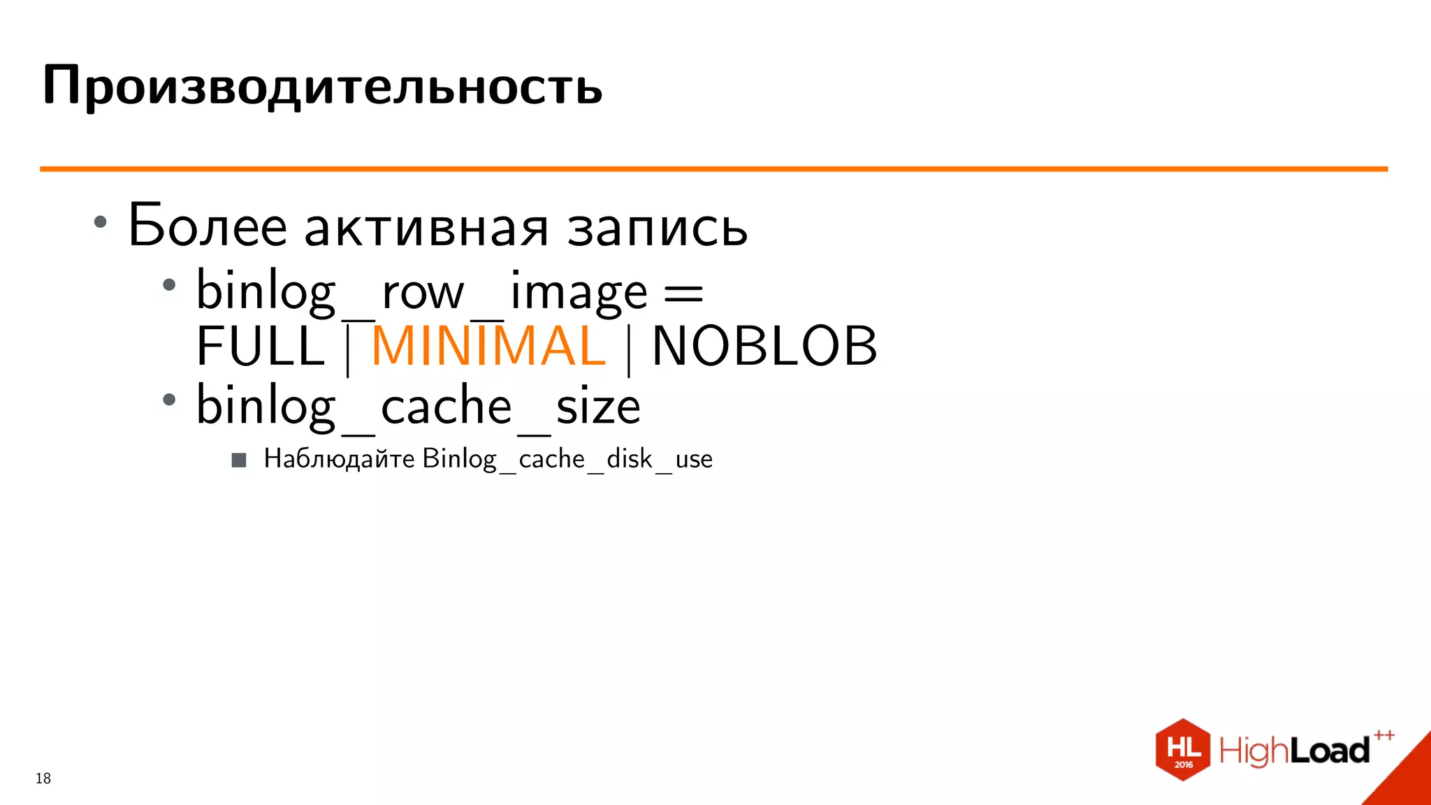∙
Более активная запись
∙
binlog_row_image =
FULL | MINIMAL | NOBLOB
∙ binlog_cache_size
Наблюдайте Binlog_cache_disk_use
Производительность
18
 