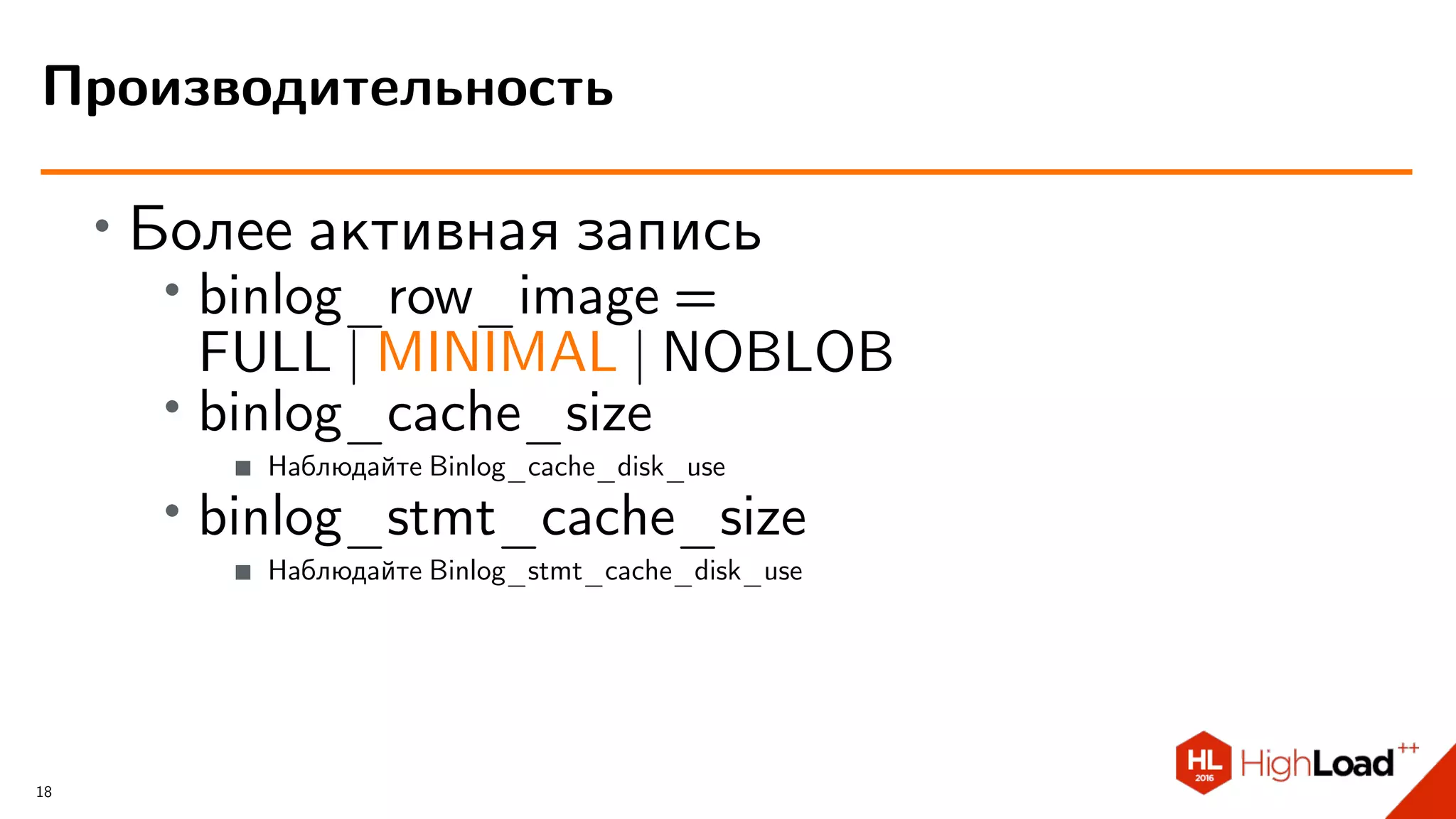 ∙
Более активная запись
∙
binlog_row_image =
FULL | MINIMAL | NOBLOB
∙ binlog_cache_size
Наблюдайте Binlog_cache_disk_use
∙ binlog_stmt_cache_size
Наблюдайте Binlog_stmt_cache_disk_use
Производительность
18
 