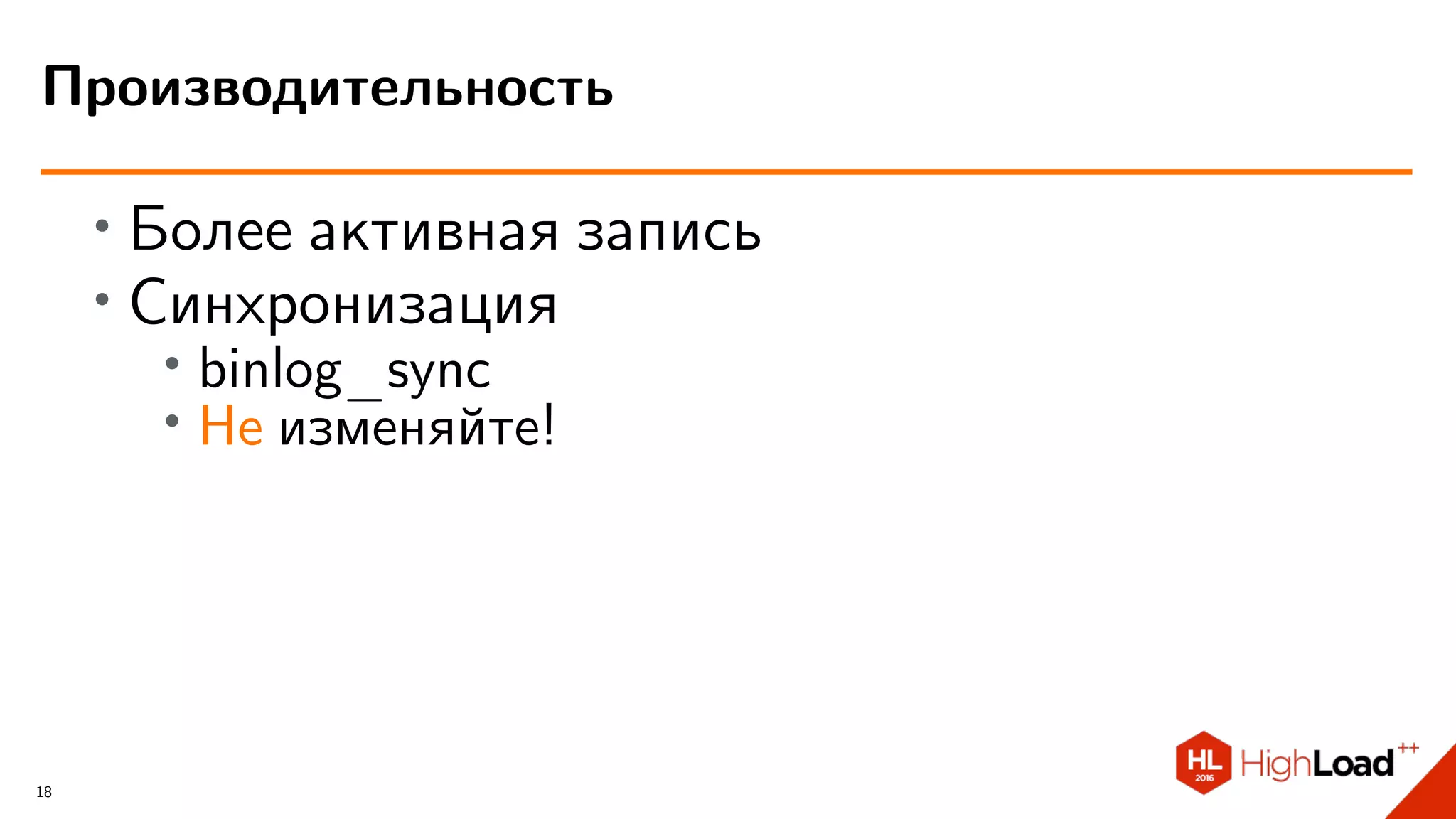 ∙
Более активная запись
∙
Синхронизация
∙ binlog_sync
∙
Не изменяйте!
Производительность
18
 