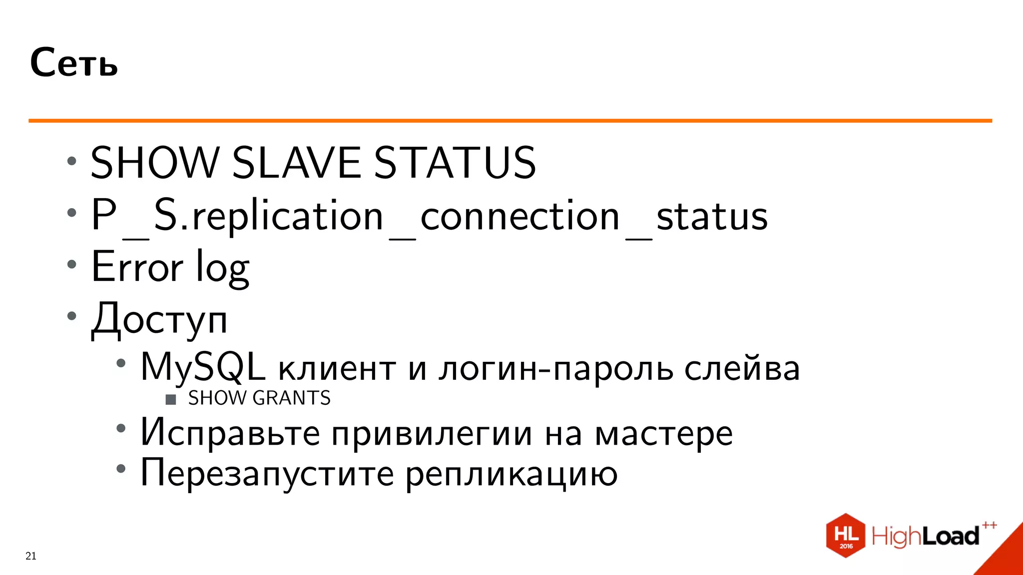 ∙ SHOW SLAVE STATUS
∙ P_S.replication_connection_status
∙ Error log
∙
Доступ
∙ MySQL клиент и логин-пароль слейва
SHOW GRANTS
∙
Исправьте привилегии на мастере
∙ Перезапустите репликацию
Сеть
21
 