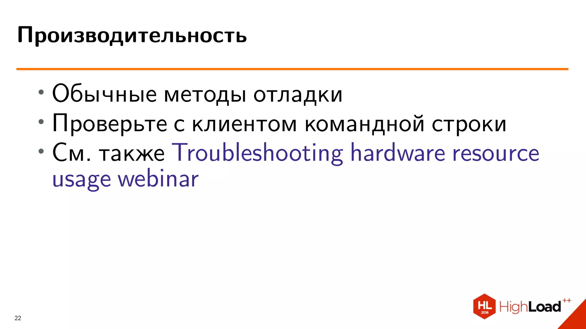∙ Обычные методы отладки
∙ Проверьте с клиентом командной строки
∙ См. также Troubleshooting hardware resource
usage webinar
Производительность
22
 