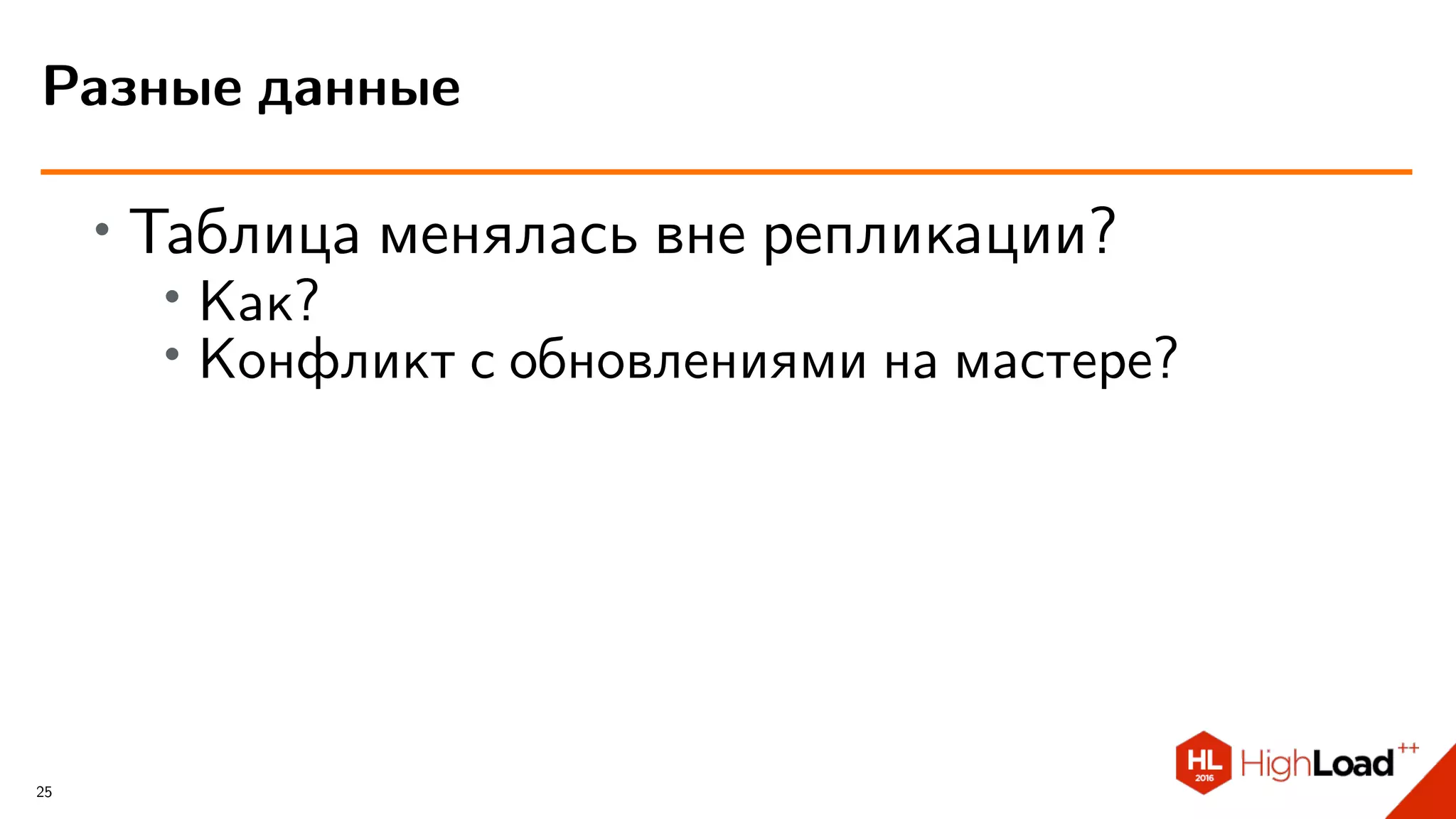 ∙ Таблица менялась вне репликации?
∙ Как?
∙
Конфликт с обновлениями на мастере?
Разные данные
25
 