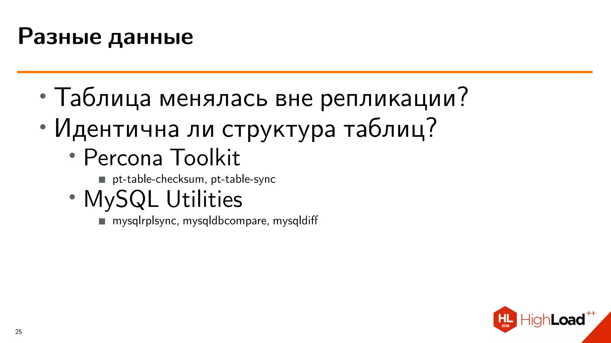 ∙ Таблица менялась вне репликации?
∙ Идентична ли структура таблиц?
∙ Percona Toolkit
pt-table-checksum, pt-table-sync
∙ MySQL Utilities
mysqlrplsync, mysqldbcompare, mysqldiﬀ
Разные данные
25
 