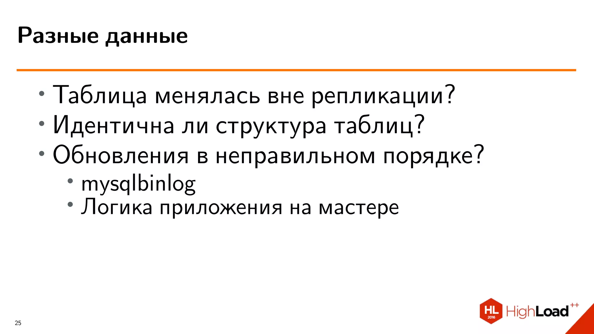 ∙ Таблица менялась вне репликации?
∙ Идентична ли структура таблиц?
∙ Обновления в неправильном порядке?
∙ mysqlbinlog
∙
Логика приложения на мастере
Разные данные
25
 