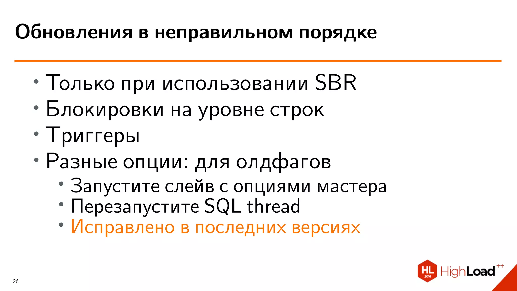 ∙ Только при использовании SBR
∙ Блокировки на уровне строк
∙ Триггеры
∙
Разные опции: для олдфагов
∙ Запустите слейв с опциями мастера
∙ Перезапустите SQL thread
∙
Исправлено в последних версиях
Обновления в неправильном порядке
26
 