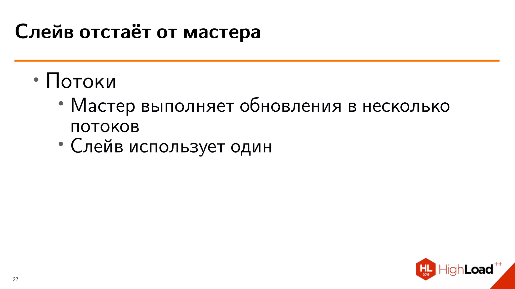 ∙
Потоки
∙ Мастер выполняет обновления в несколько
потоков
∙
Слейв использует один
Слейв отстаёт от мастера
27
 