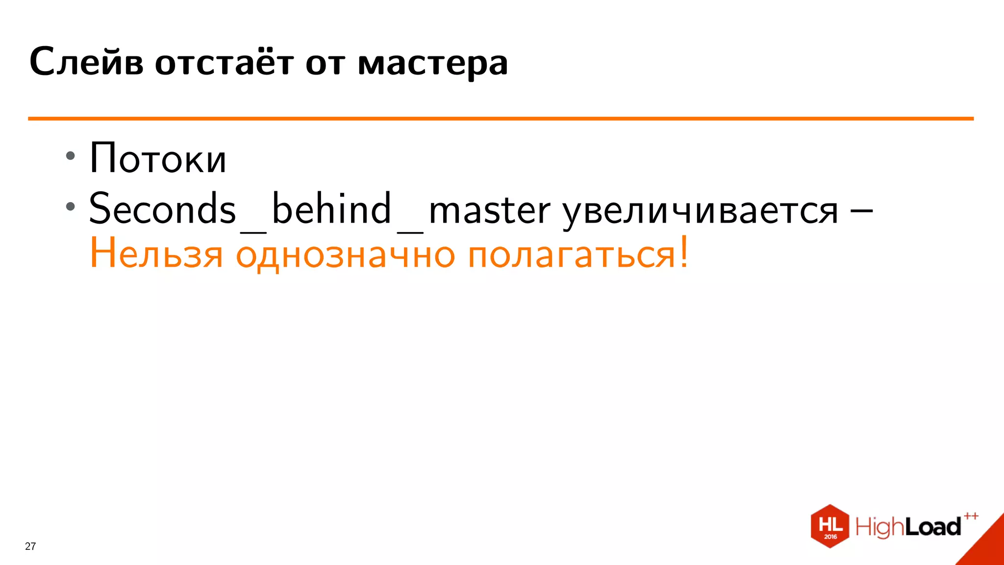 ∙
Потоки
∙
Seconds_behind_master увеличивается –
Нельзя однозначно полагаться!
Слейв отстаёт от мастера
27
 