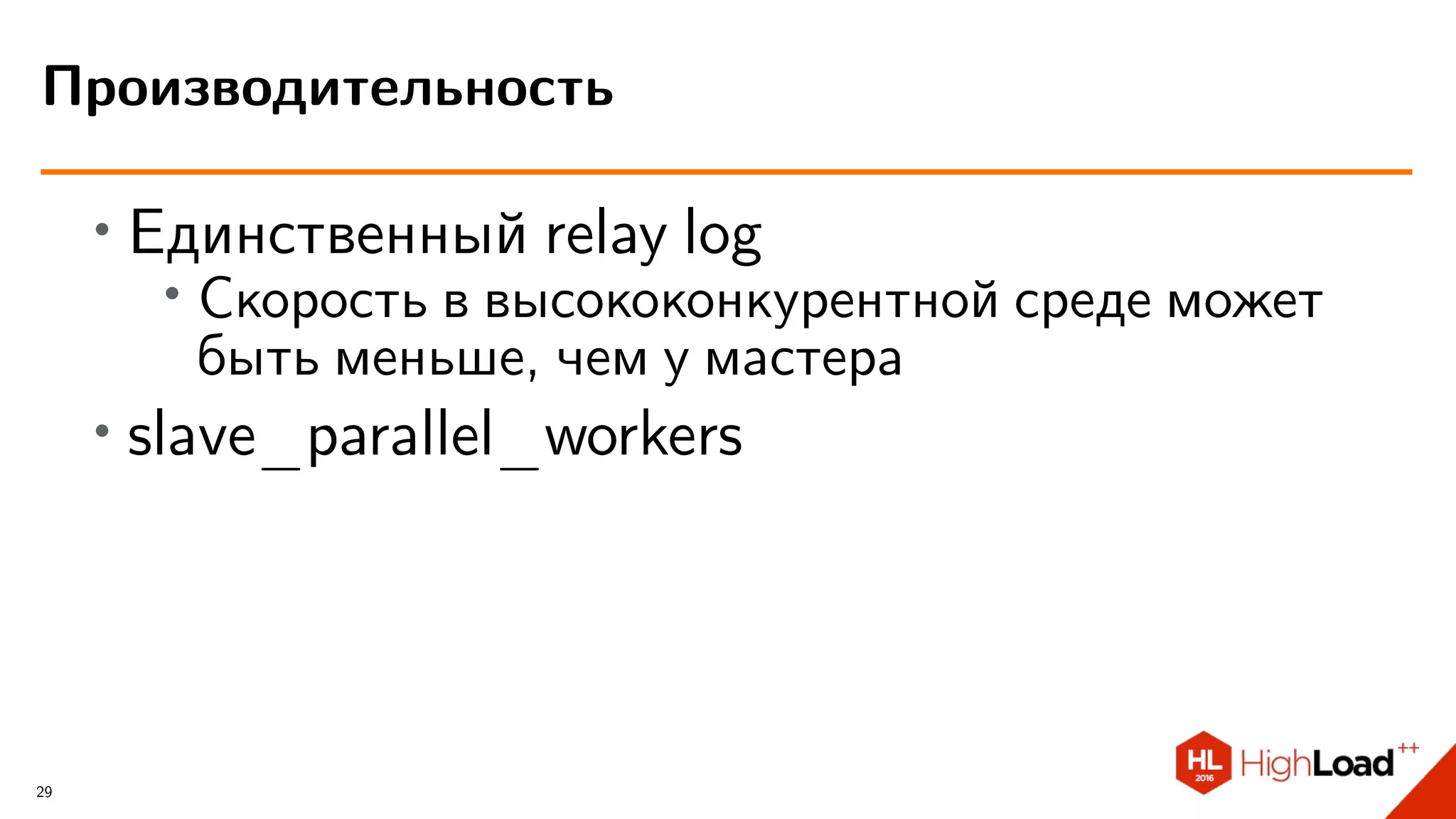 ∙ Единственный relay log
∙
Скорость в высококонкурентной среде может
быть меньше, чем у мастера
∙ slave_parallel_workers
Производительность
29
 