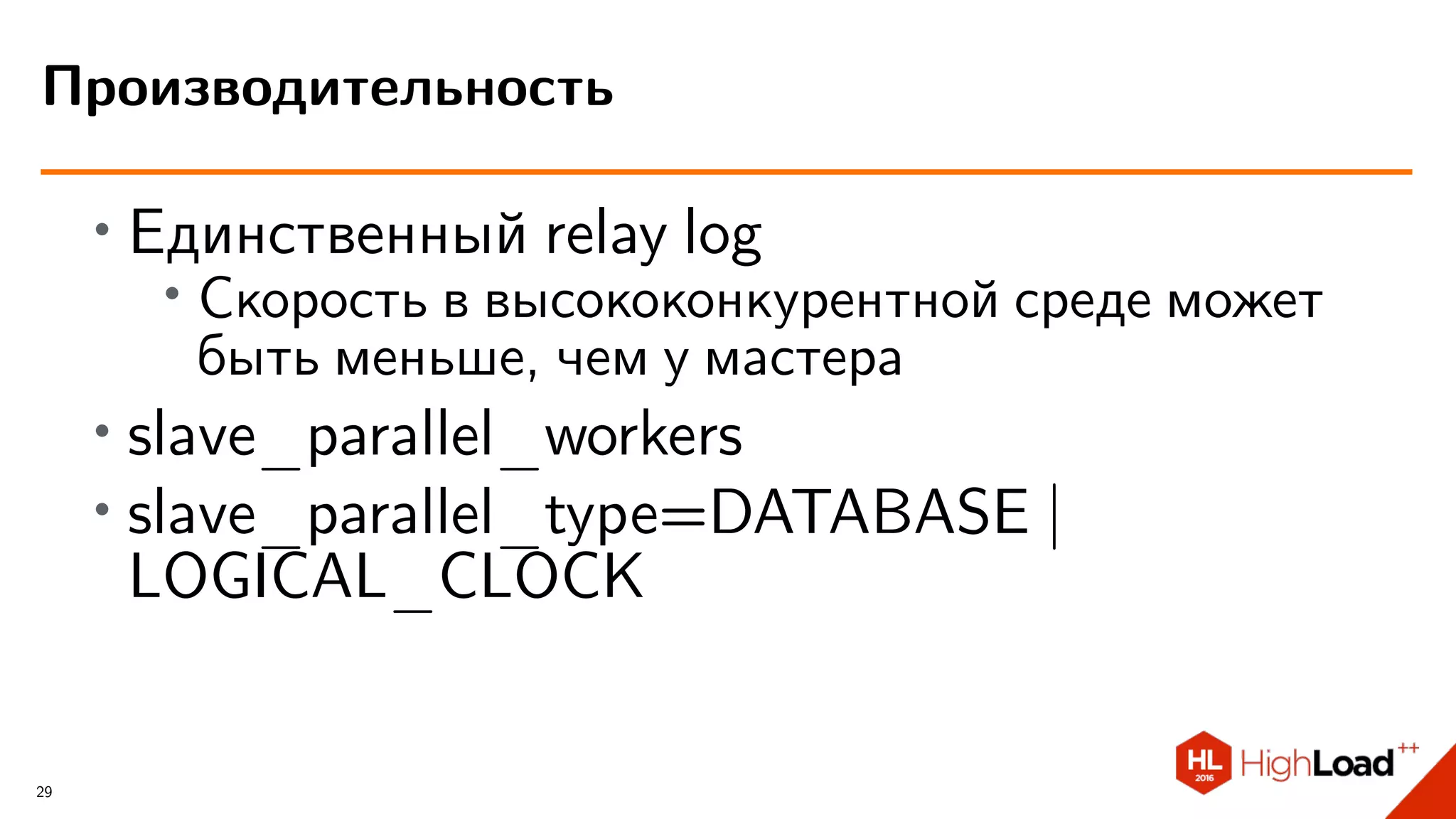 ∙ Единственный relay log
∙
Скорость в высококонкурентной среде может
быть меньше, чем у мастера
∙ slave_parallel_workers
∙ slave_parallel_type=DATABASE |
LOGICAL_CLOCK
Производительность
29
 