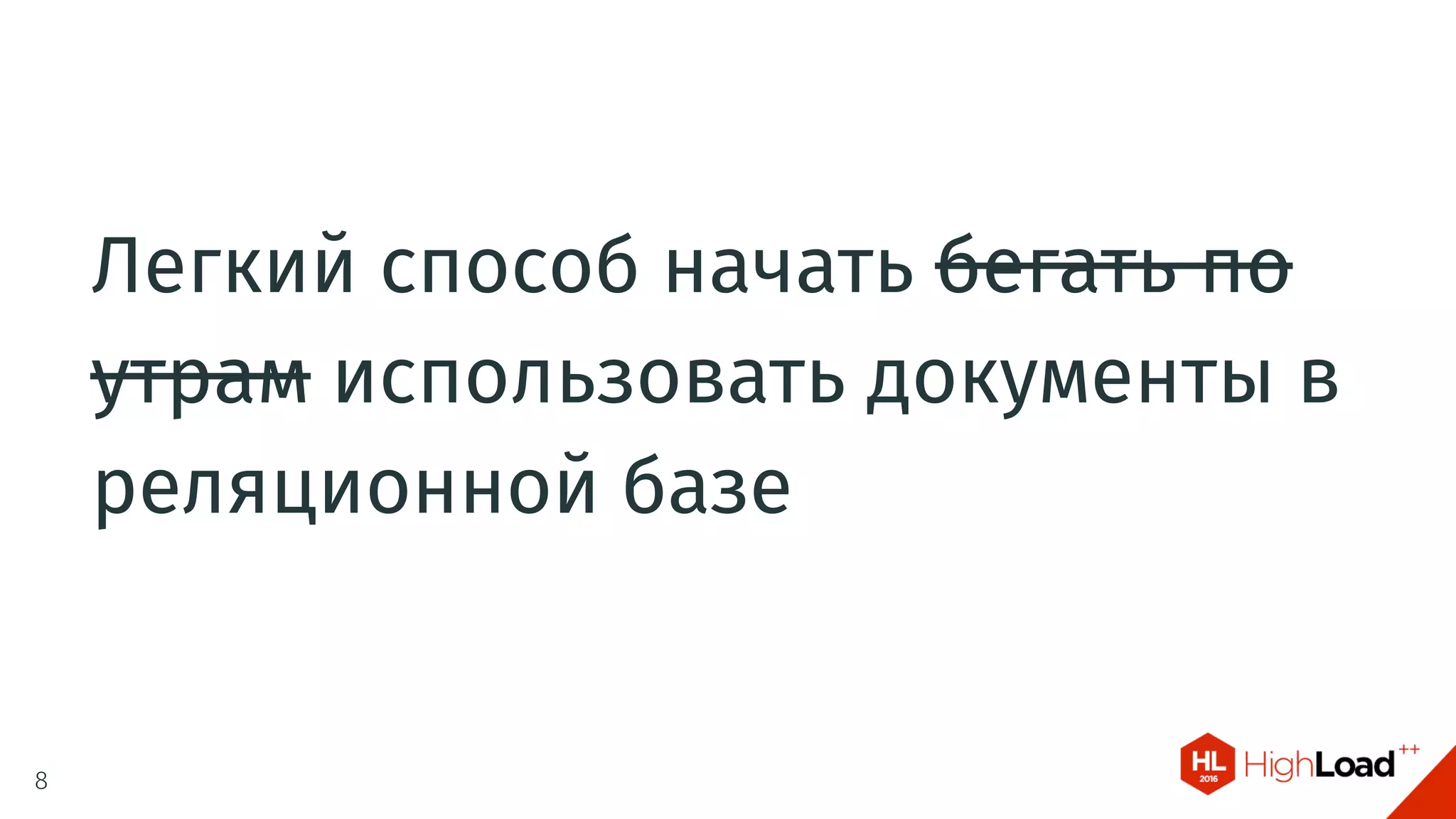 Легкий способ начать бегать по
утрам использовать документы в
реляционной базе
8
 