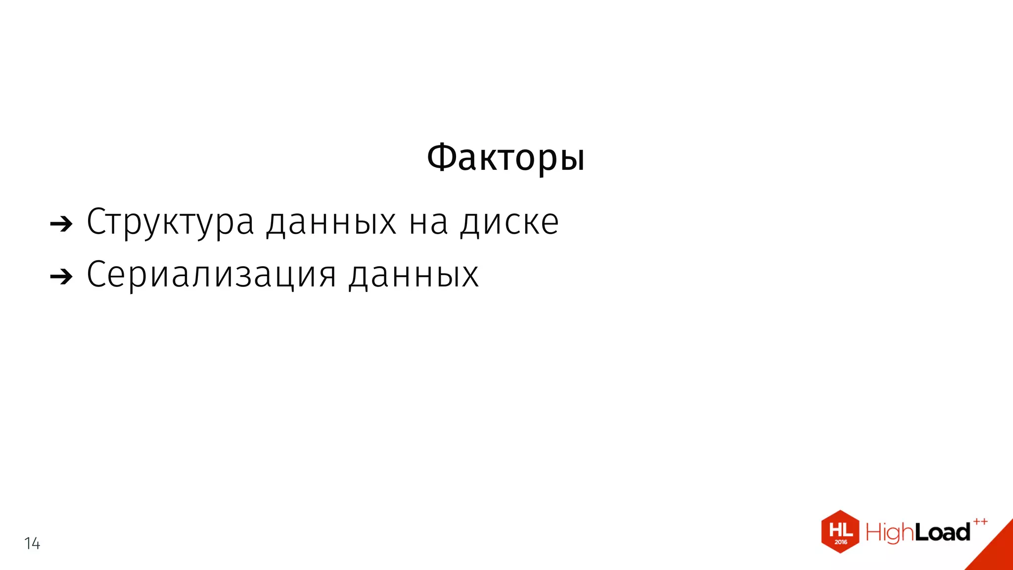 Факторы
Структура данных на диске
Сериализация данных
14
 