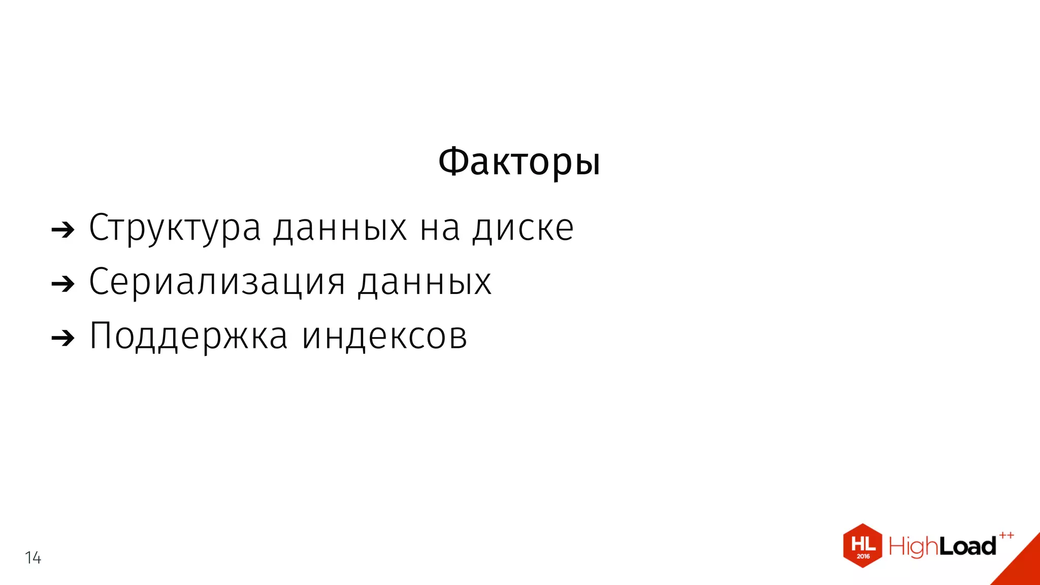 Факторы
Структура данных на диске
Сериализация данных
Поддержка индексов
14
 