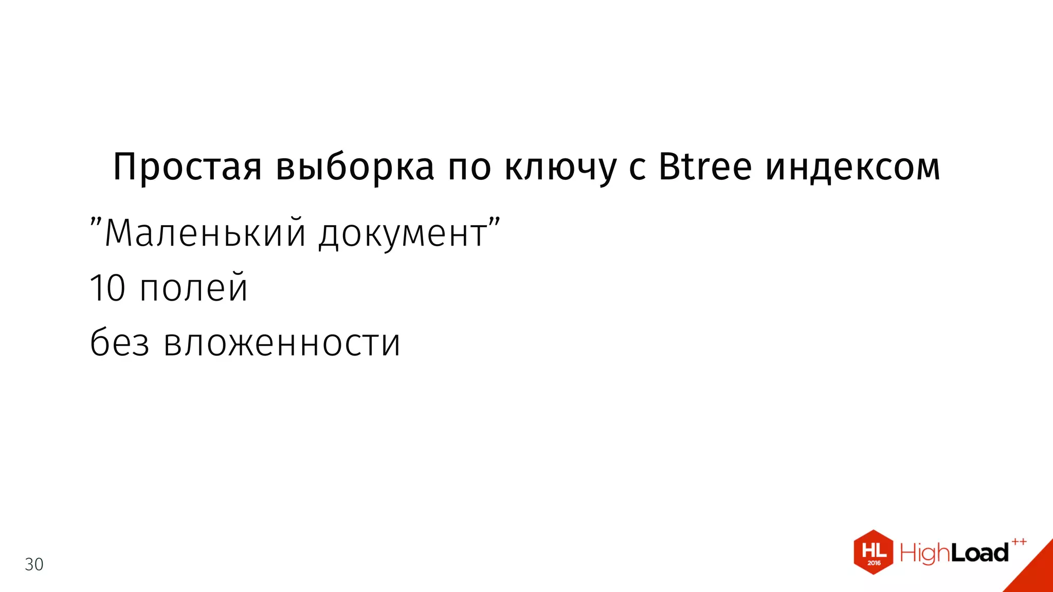 Простая выборка по ключу с Btree индексом
”Маленький документ”
10 полей
без вложенности
30
 
