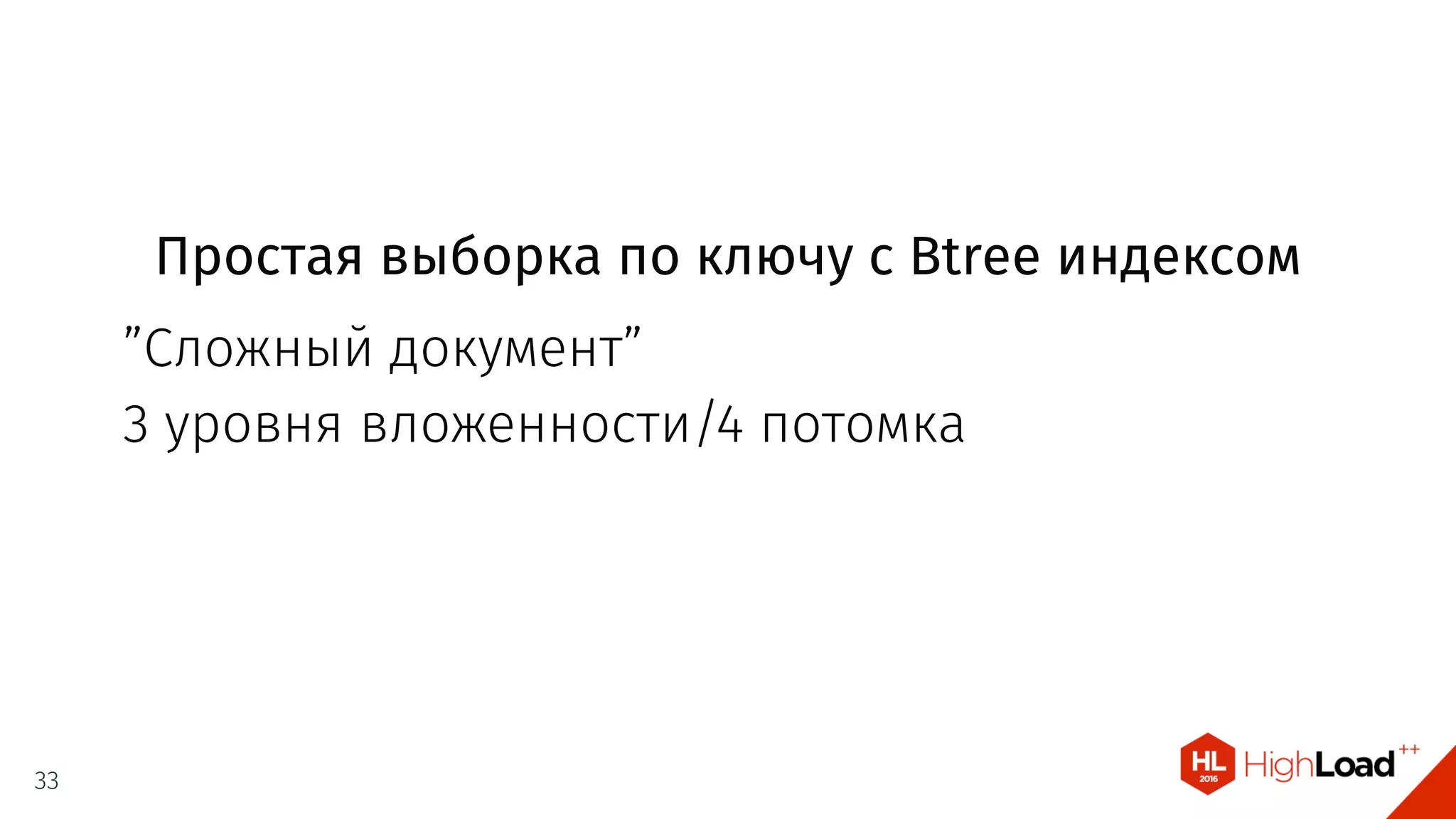 Простая выборка по ключу с Btree индексом
”Сложный документ”
3 уровня вложенности/4 потомка
33
 