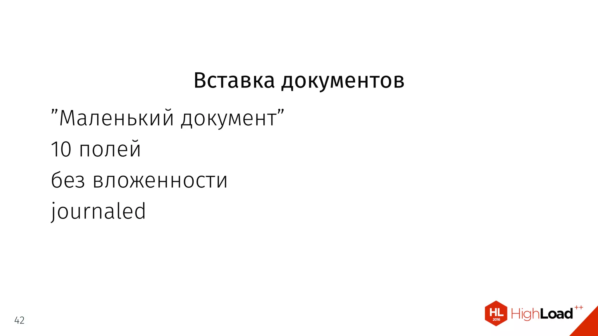 Вставка документов
”Маленький документ”
10 полей
без вложенности
journaled
42
 