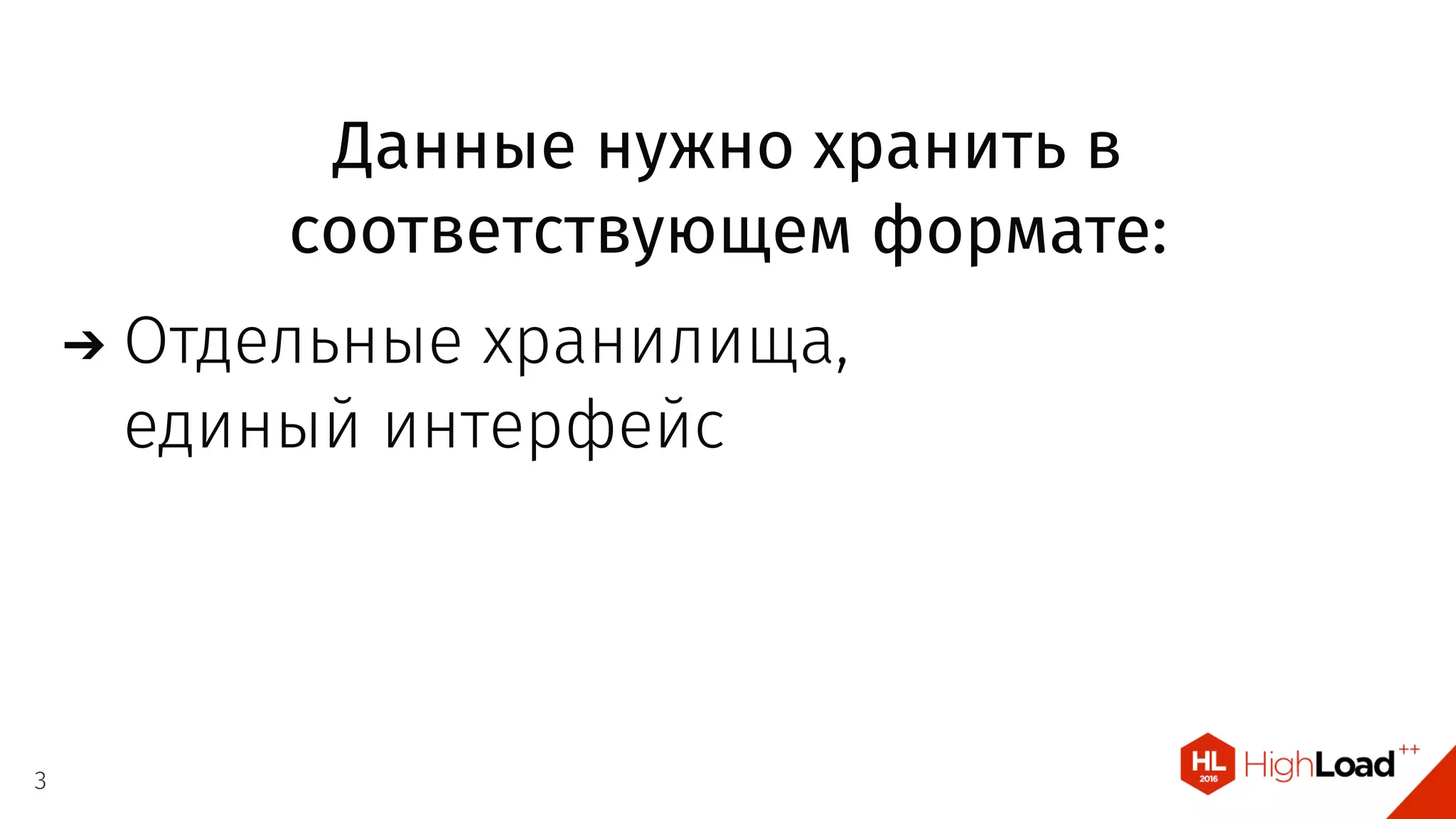 Данные нужно хранить в
соответствующем формате:
Отдельные хранилища,
единый интерфейс
3
 