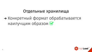 Отдельные хранилища
Конкретный формат обрабатывается
наилучщим образом 
4
 