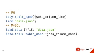 -- PG
copy table_name(jsonb_column_name)
from ’data.json’;
-- MySQL
load data infile ’data.json’
into table table_name (json_column_name);
11
 