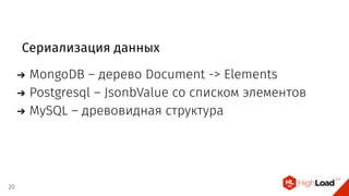 Сериализация данных
MongoDB – дерево Document -> Elements
Postgresql – JsonbValue со списком элементов
MySQL – древовидная структура
20
 