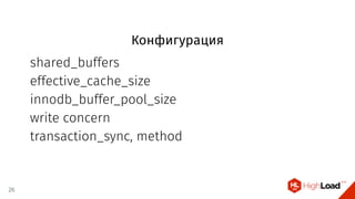 Конфигурация
shared_buffers
effective_cache_size
innodb_buffer_pool_size
write concern
transaction_sync, method
26
 